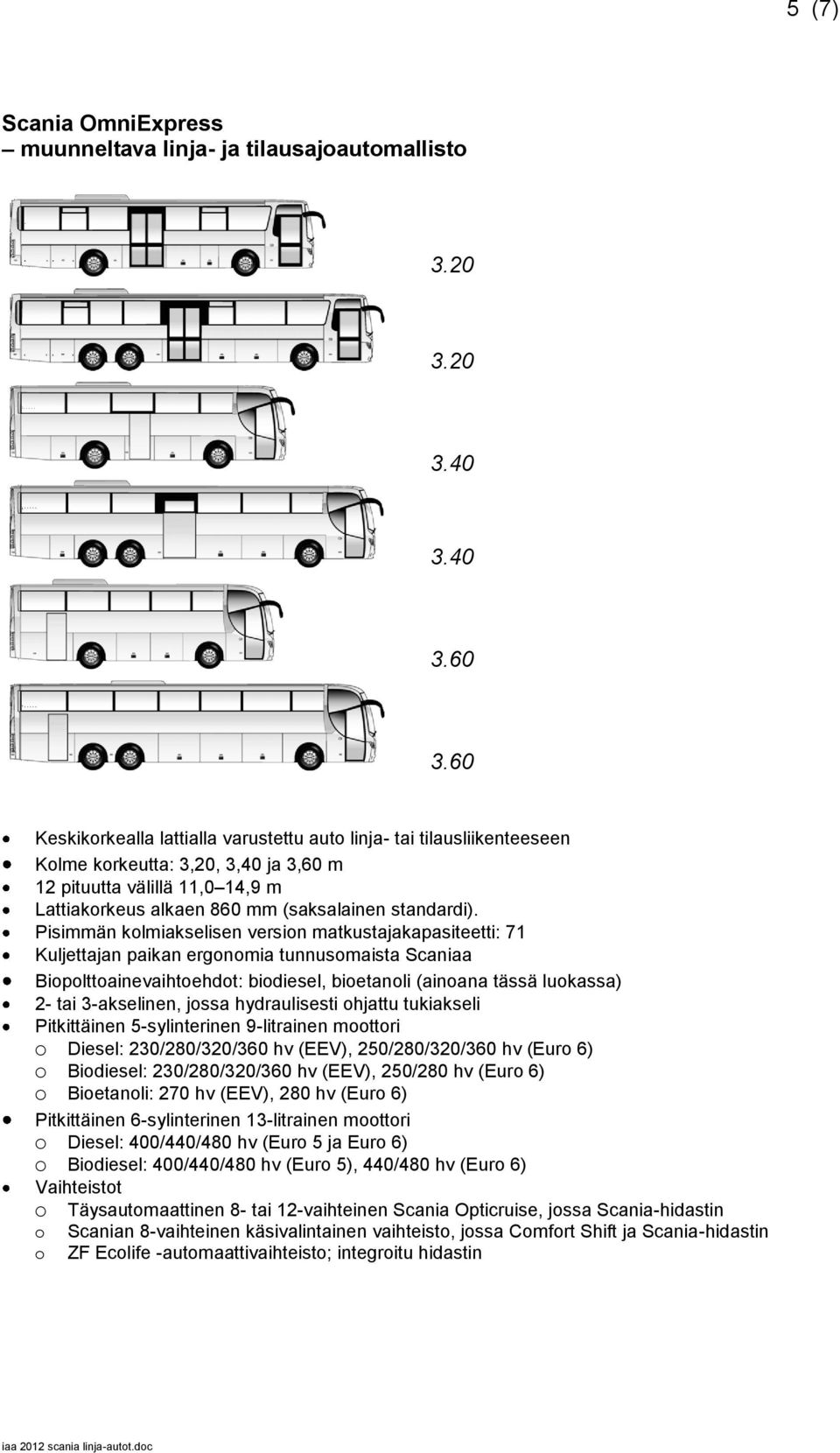 Pisimmän kolmiakselisen version matkustajakapasiteetti: 71 Kuljettajan paikan ergonomia tunnusomaista Scaniaa Biopolttoainevaihtoehdot: biodiesel, bioetanoli (ainoana tässä luokassa) 2- tai