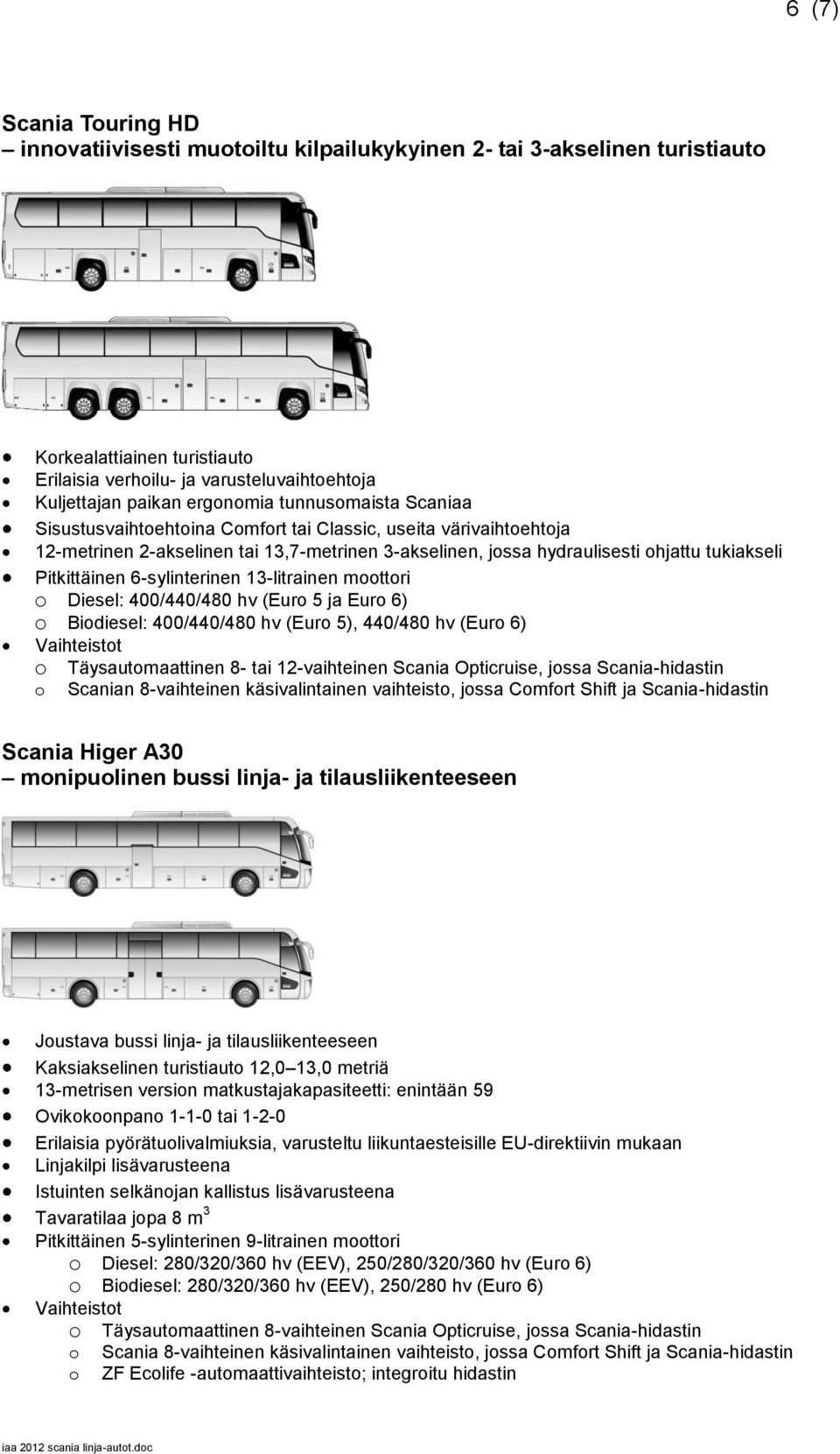 Pitkittäinen 6-sylinterinen 13-litrainen moottori o Diesel: 400/440/480 hv (Euro 5 ja Euro 6) o Biodiesel: 400/440/480 hv (Euro 5), 440/480 hv (Euro 6) Vaihteistot o Täysautomaattinen 8- tai