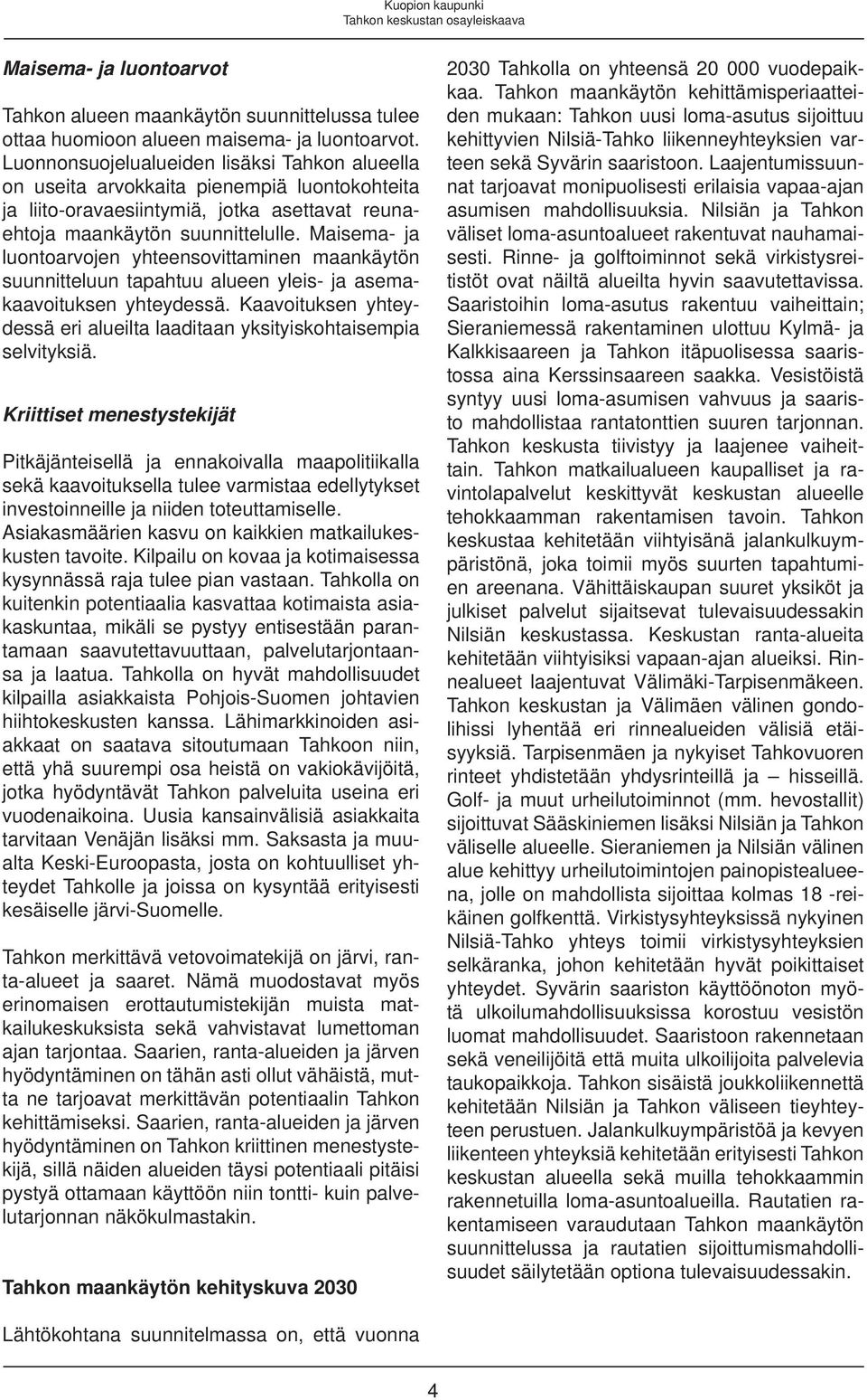 Maisema- ja luontoarvojen yhteensovittaminen maankäytön suunnitteluun tapahtuu alueen yleis- ja asemakaavoituksen yhteydessä.