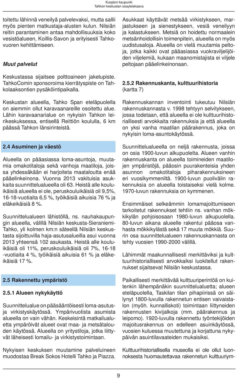 TahkoComin sponsoroima kierrätyspiste on Tahkolaaksonn pysäköintipaikalla. Keskustan alueella, Tahko Span eteläpuolella on aiemmin ollut karavaanareille osoitettu alue.