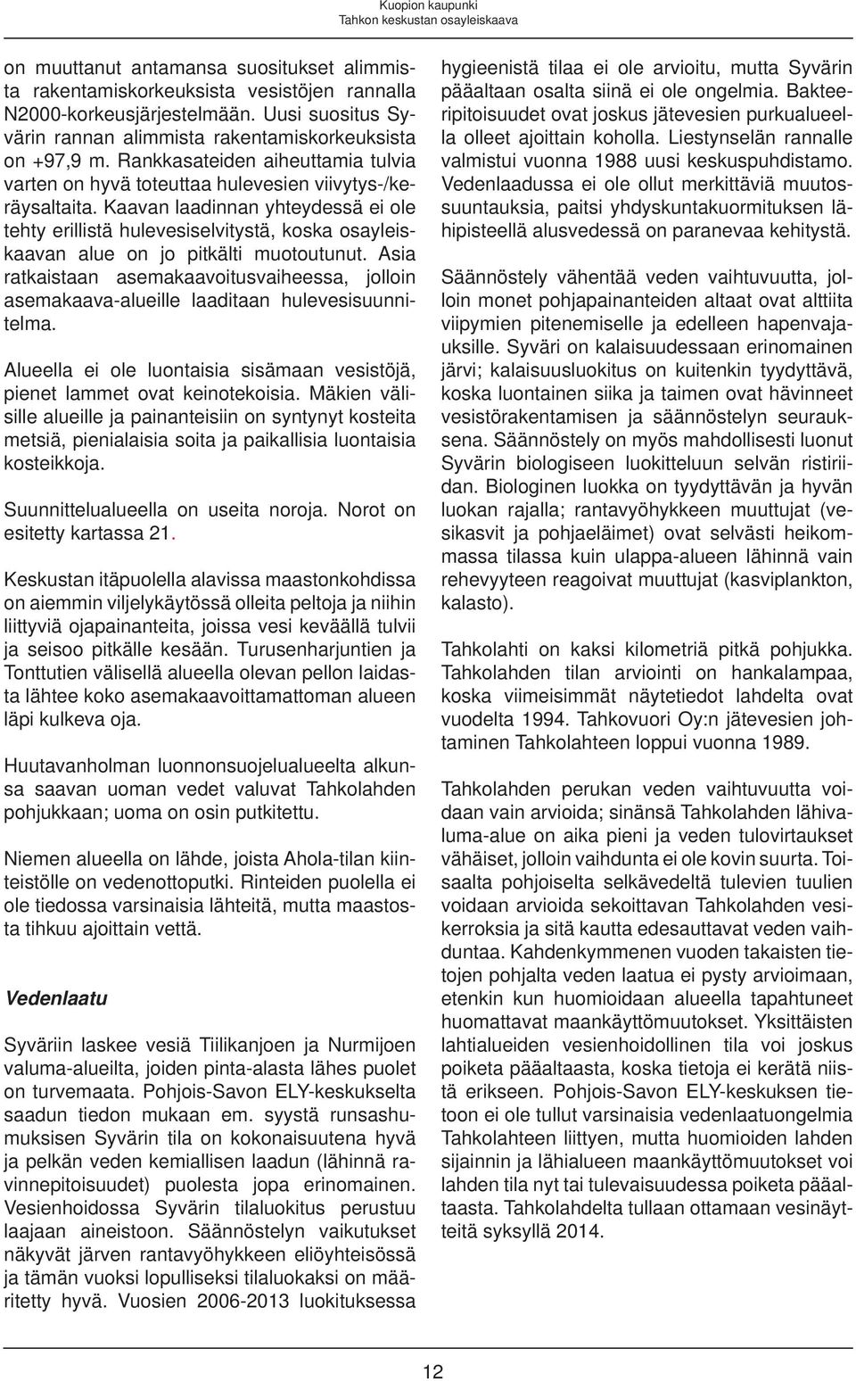 Kaavan laadinnan yhteydessä ei ole tehty erillistä hulevesiselvitystä, koska osayleiskaavan alue on jo pitkälti muotoutunut.