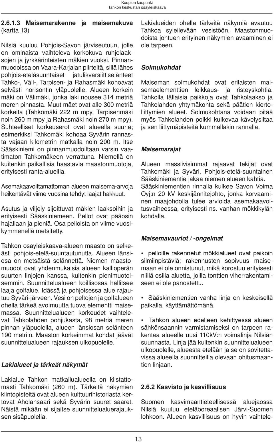 Pinnanmuodoissa on Vaara-Karjalan piirteitä, sillä lähes pohjois-eteläsuuntaiset jatulikvarsiittiselänteet Tahko-, Väli-, Tarpisen- ja Rahasmäki kohoavat selvästi horisontin yläpuolelle.
