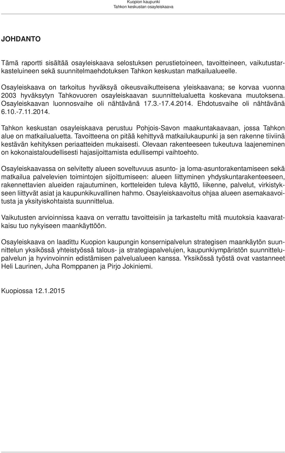 Osayleiskaavan luonnosvaihe oli nähtävänä 17.3.-17.4.214. Ehdotusvaihe oli nähtävänä 6.1.-7.11.214. Tahkon keskustan osayleiskaava perustuu Pohjois-Savon maakuntakaavaan, jossa Tahkon alue on matkailualuetta.