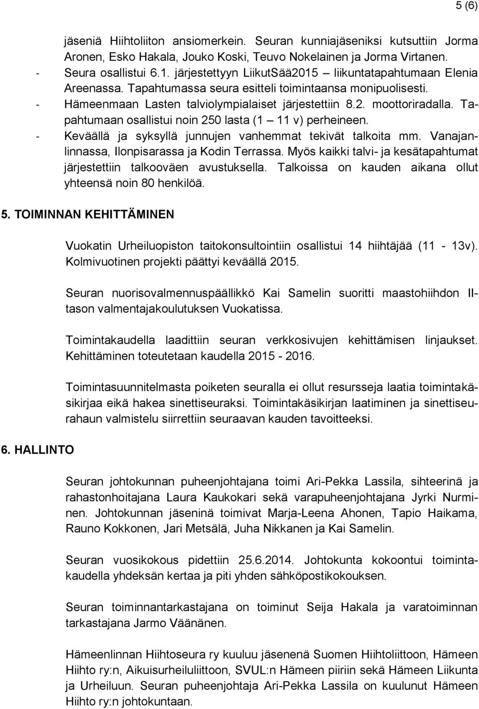 Tapahtumaan osallistui noin 250 lasta (1 11 v) perheineen. - Keväällä ja syksyllä junnujen vanhemmat tekivät talkoita mm. Vanajanlinnassa, Ilonpisarassa ja Kodin Terrassa.