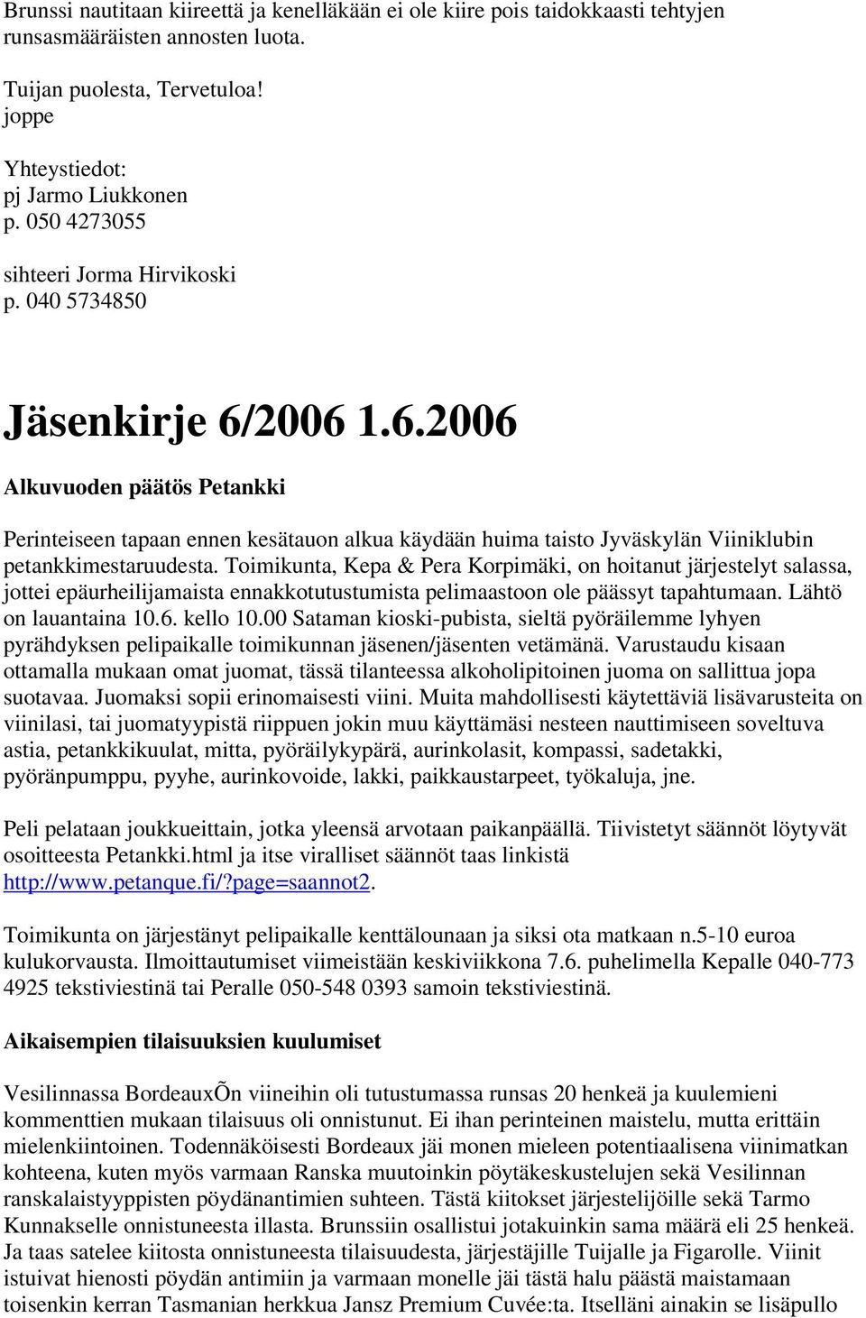 Toimikunta, Kepa & Pera Korpimäki, on hoitanut järjestelyt salassa, jottei epäurheilijamaista ennakkotutustumista pelimaastoon ole päässyt tapahtumaan. Lähtö on lauantaina 10.6. kello 10.