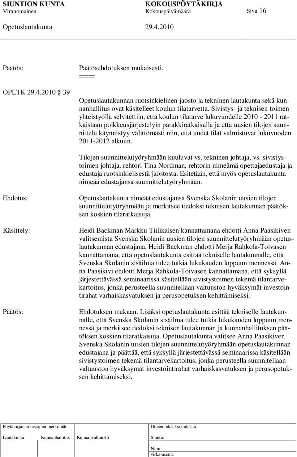 välittömästi niin, että uudet tilat valmistuvat lukuvuoden 2011-2012 alkuun. Tilojen suunnittelutyöryhmään kuuluvat vs. tekninen johtaja, vs.