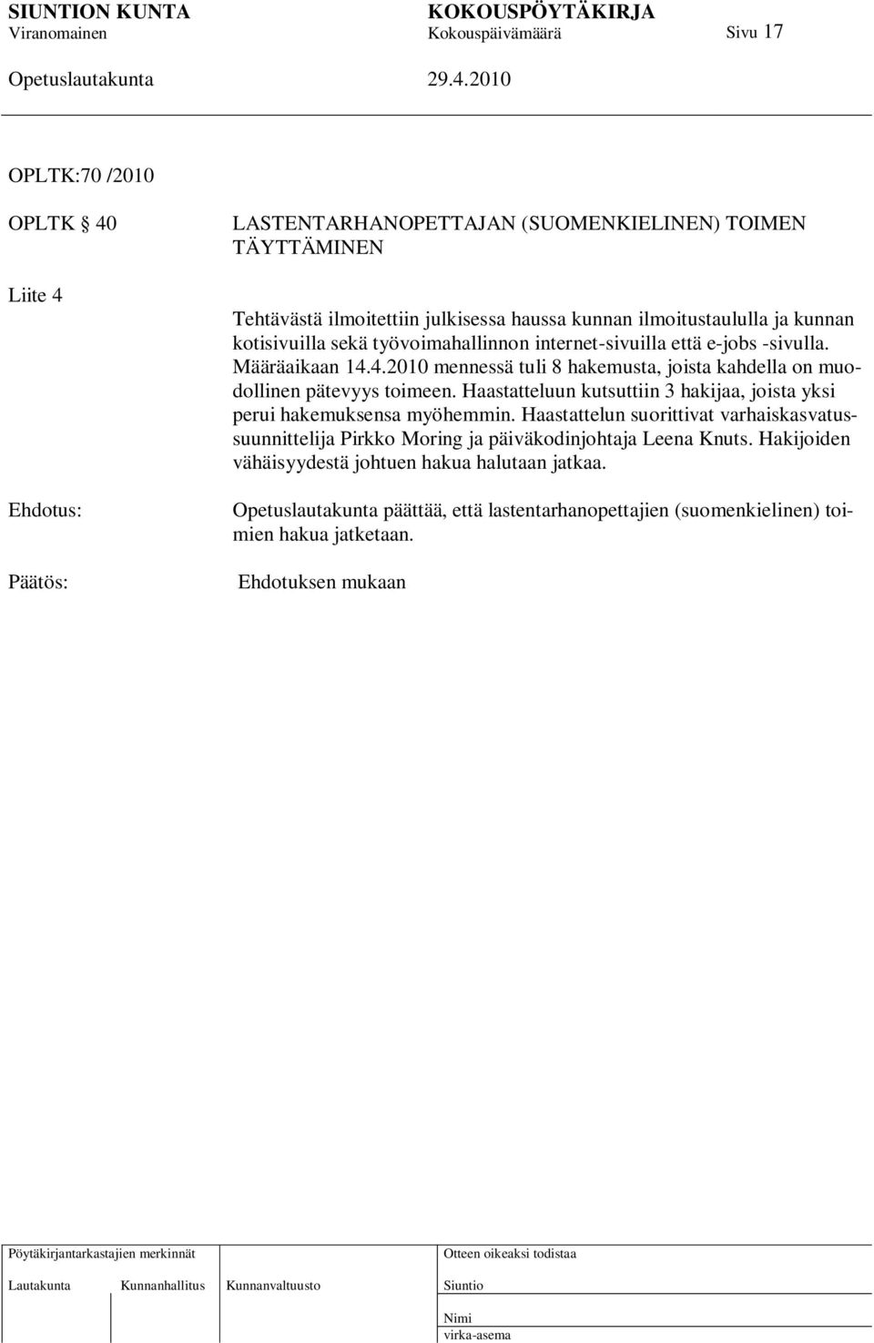 4.2010 mennessä tuli 8 hakemusta, joista kahdella on muodollinen pätevyys toimeen. Haastatteluun kutsuttiin 3 hakijaa, joista yksi perui hakemuksensa myöhemmin.