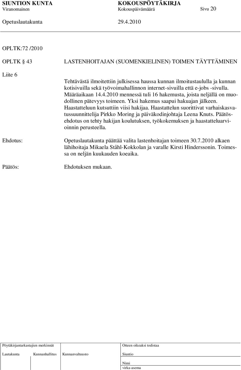 Haastatteluun kutsuttiin viisi hakijaa. Haastattelun suorittivat varhaiskasvatussuunnittelija Pirkko Moring ja päiväkodinjohtaja Leena Knuts.