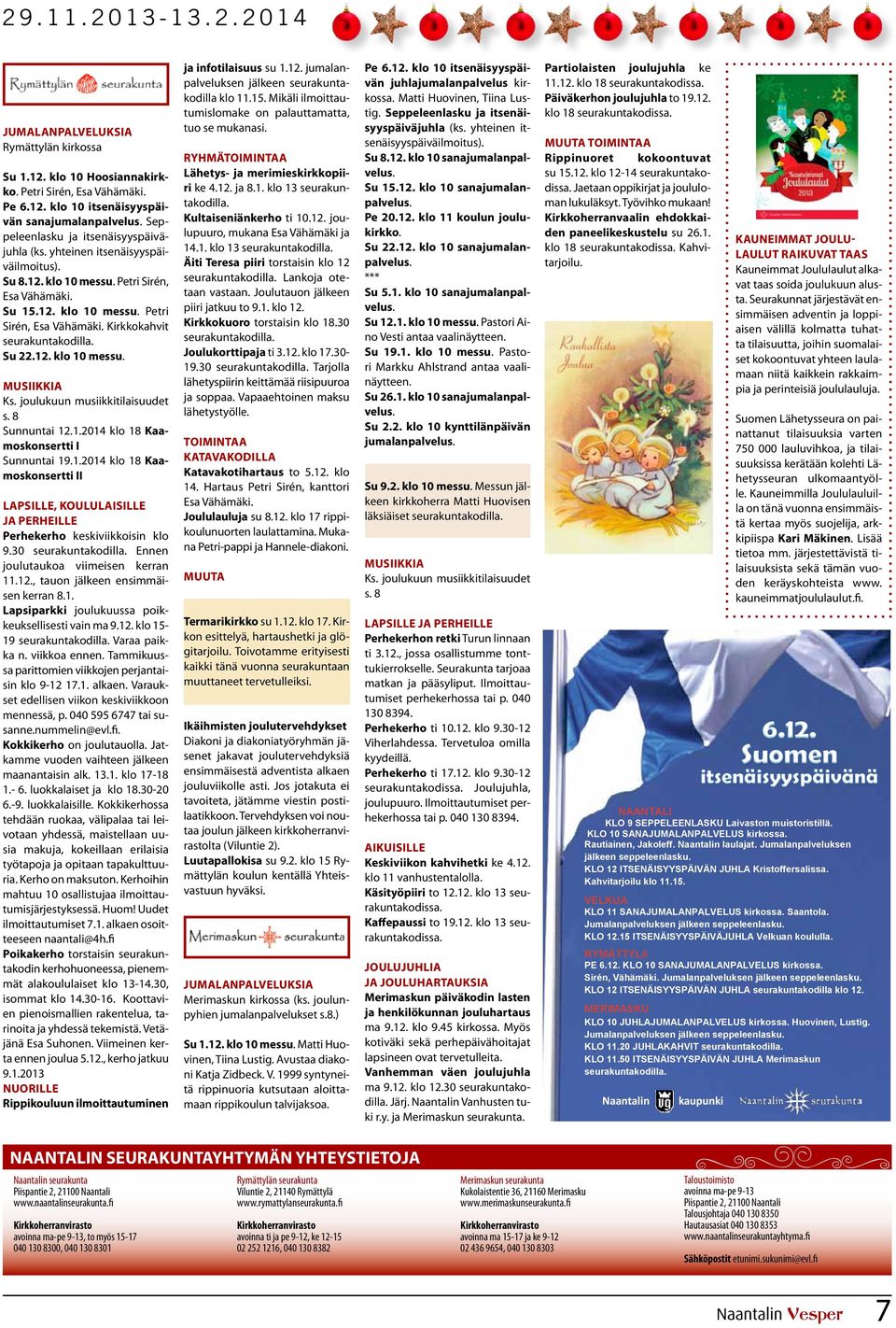 Su 22.12. klo 10 messu. Musiikkia Ks. joulukuun musiikkitilaisuudet s. 8 Sunnuntai 12.1.2014 klo 18 Kaamoskonsertti I Sunnuntai 19.1.2014 klo 18 Kaamoskonsertti II Lapsille, koululaisille ja perheille Perhekerho keskiviikkoisin klo 9.