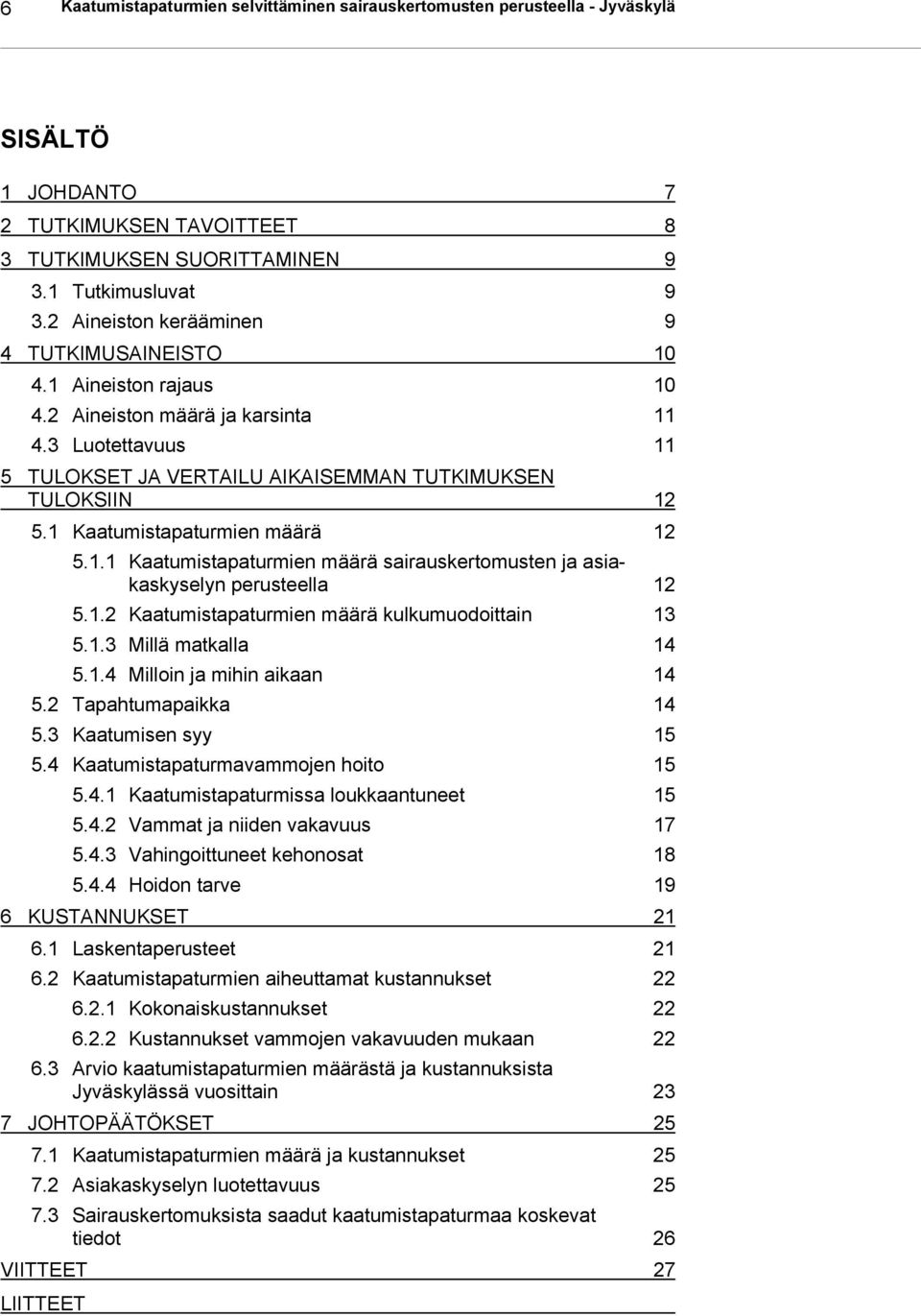 1 Kaatumistapaturmien määrä 12 5.1.1 Kaatumistapaturmien määrä sairauskertomusten ja asiakaskyselyn perusteella 12 5.1.2 Kaatumistapaturmien määrä kulkumuodoittain 13 5.1.3 Millä matkalla 14 5.1.4 Milloin ja mihin aikaan 14 5.