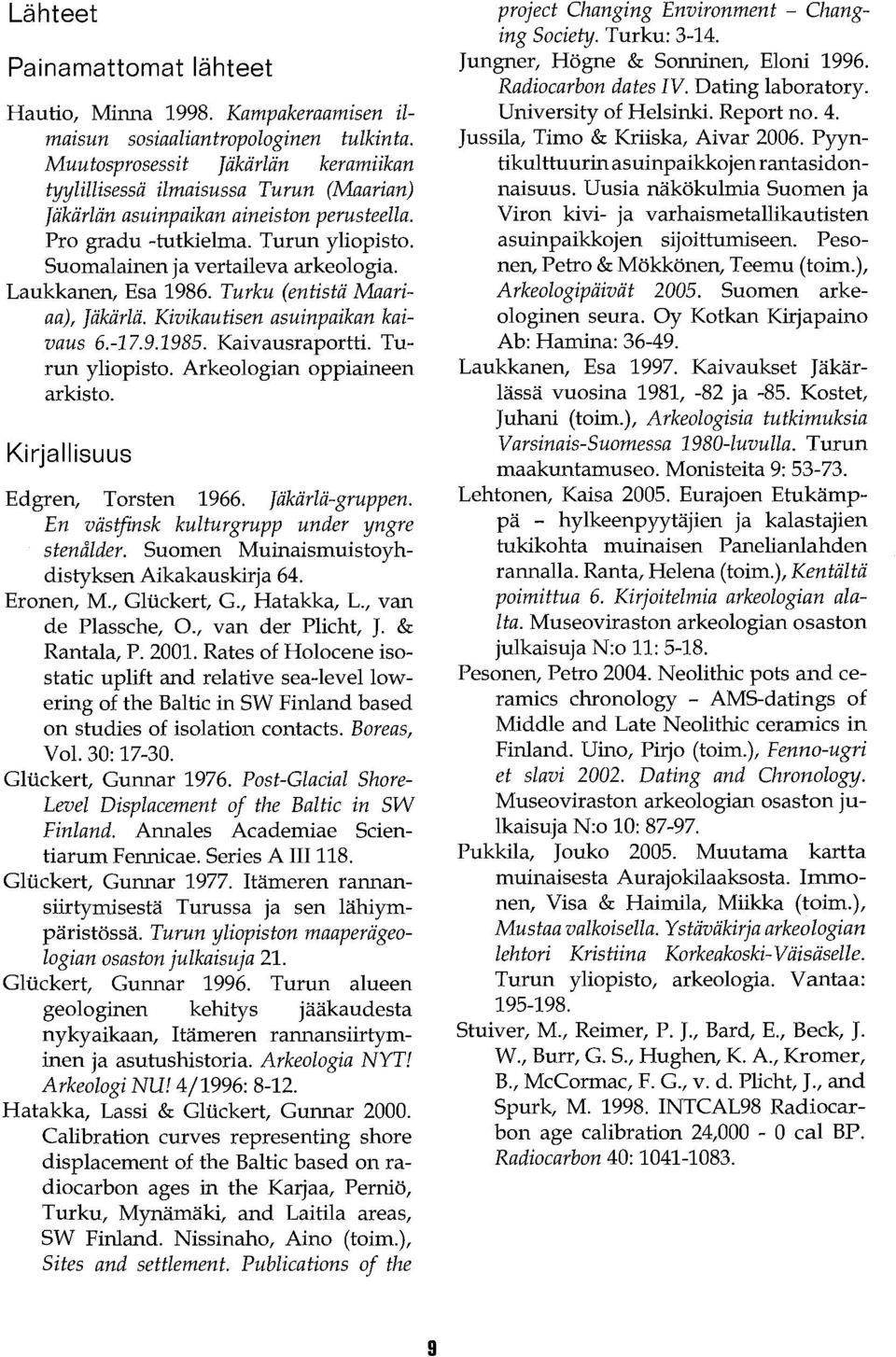 Laukkanen, Esa 1986. Turku (entistä Maariaa), Jäkärlä. Kivikautisen asuinpaikan kaivaus 6.-17.9.1985. Kaivausraportti. Turun yliopisto. Arkeologian oppiaineen arkisto.