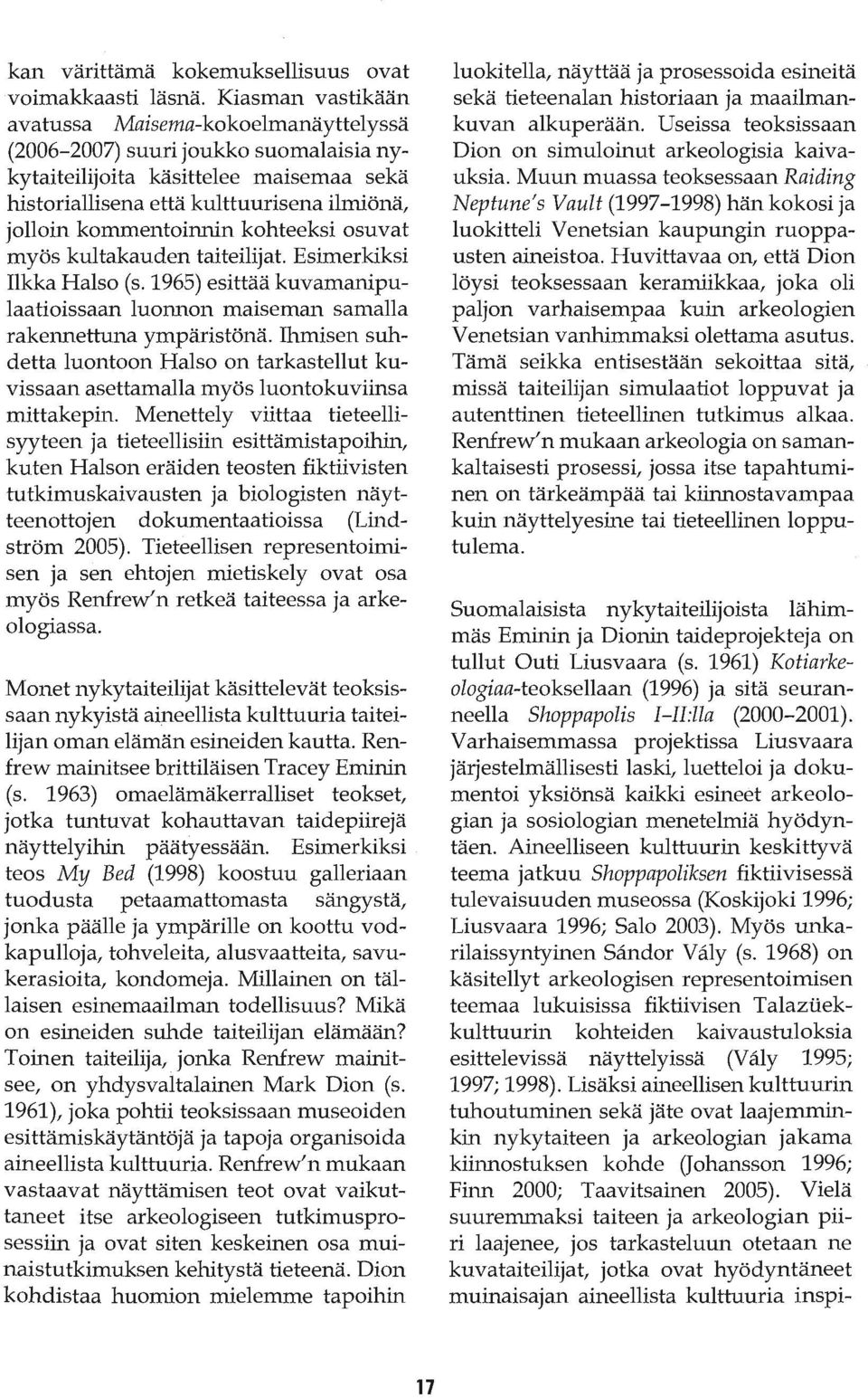 kommentoinnin kohteeksi osuvat myös kultakauden taiteilijat. Esimerkiksi Ilkka Halso (s. 1965) esittää kuvamanipulaatioissaan luonnon maiseman samalla rakennettuna ympäristönä.