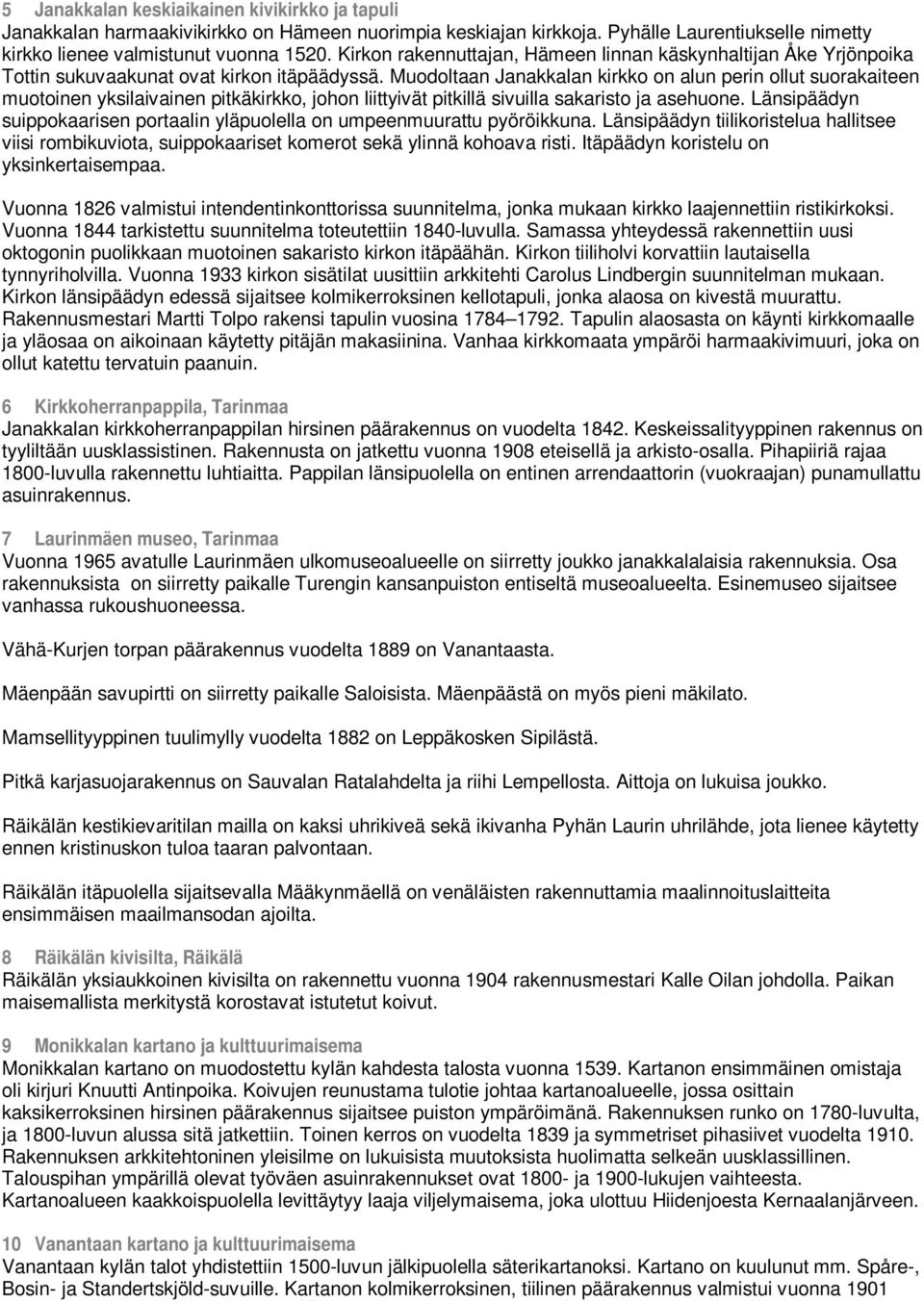 Muodoltaan Janakkalan kirkko on alun perin ollut suorakaiteen muotoinen yksilaivainen pitkäkirkko, johon liittyivät pitkillä sivuilla sakaristo ja asehuone.