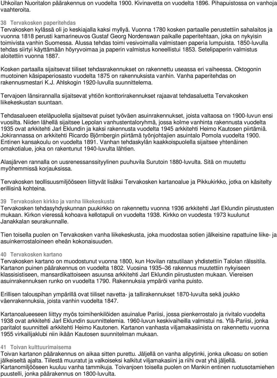 Alussa tehdas toimi vesivoimalla valmistaen paperia lumpuista. 1850-luvulla tehdas siirtyi käyttämään höyryvoimaa ja paperin valmistus koneellistui 1853.