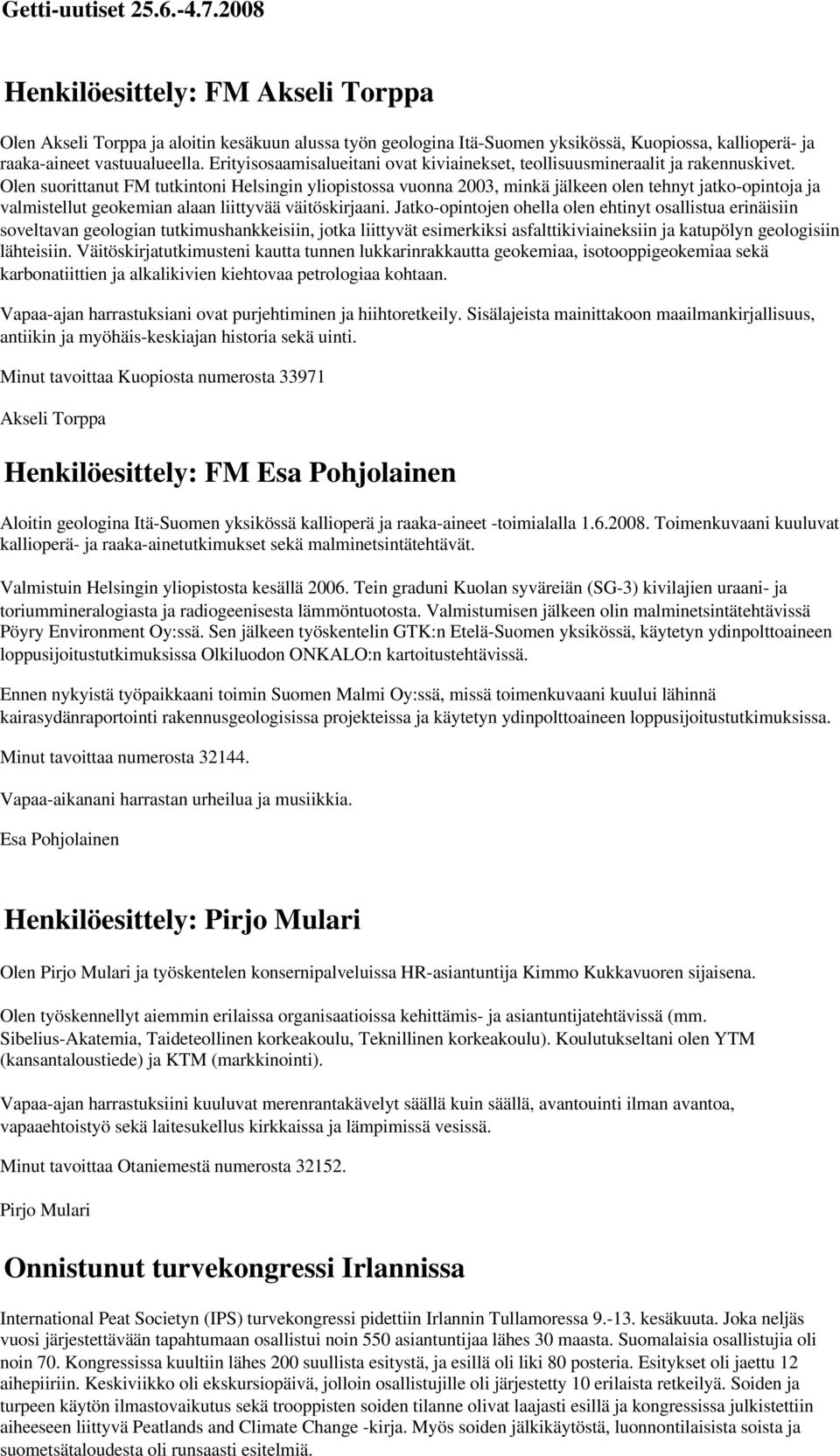 Olen suorittanut FM tutkintoni Helsingin yliopistossa vuonna 2003, minkä jälkeen olen tehnyt jatko-opintoja ja valmistellut geokemian alaan liittyvää väitöskirjaani.