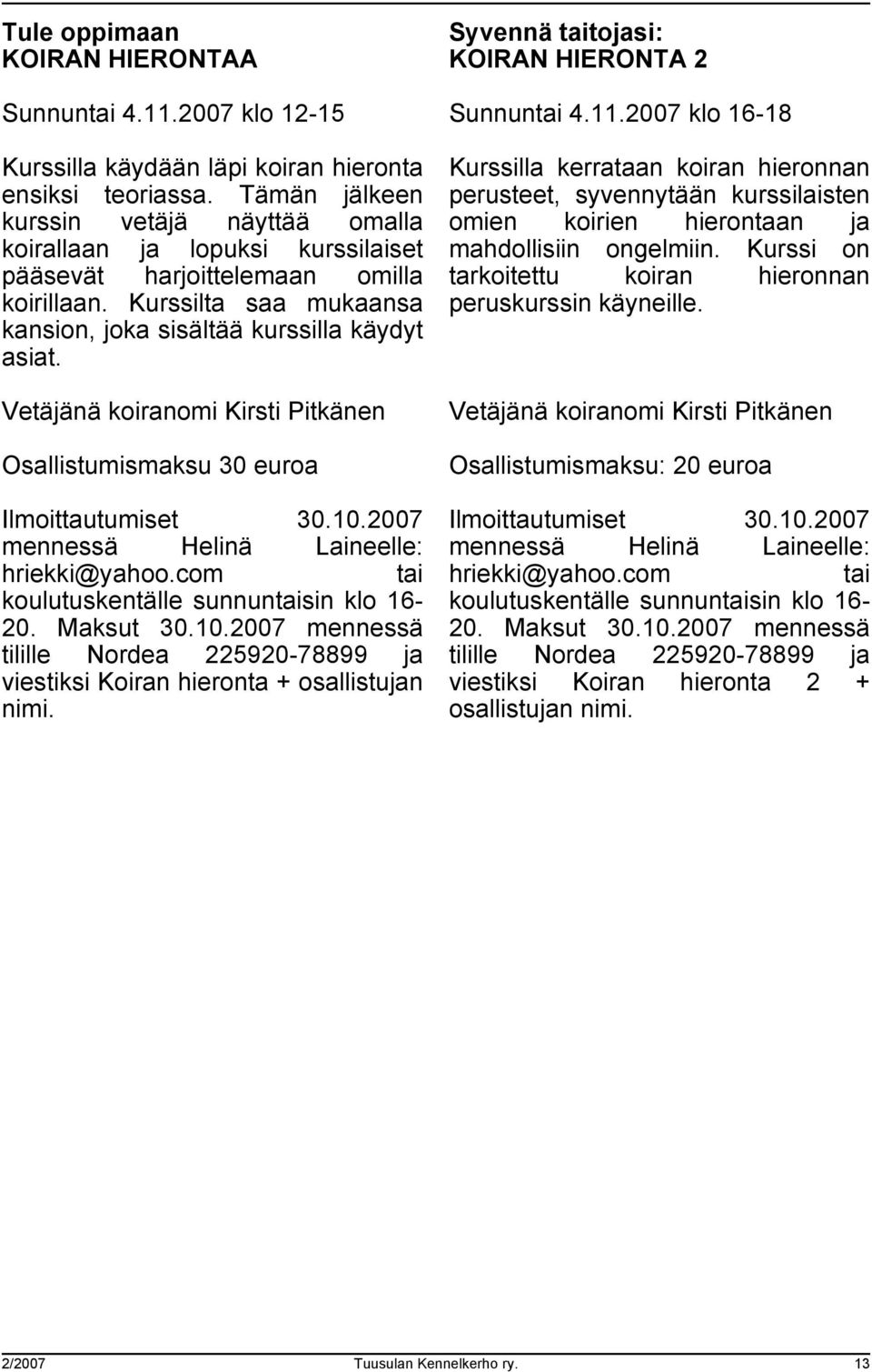 Vetäjänä koiranomi Kirsti Pitkänen Osallistumismaksu 30 euroa Ilmoittautumiset 30.10.2007 mennessä Helinä Laineelle: hriekki@yahoo.com tai koulutuskentälle sunnuntaisin klo 16-20. Maksut 30.10.2007 mennessä tilille Nordea 225920-78899 ja viestiksi Koiran hieronta + osallistujan nimi.