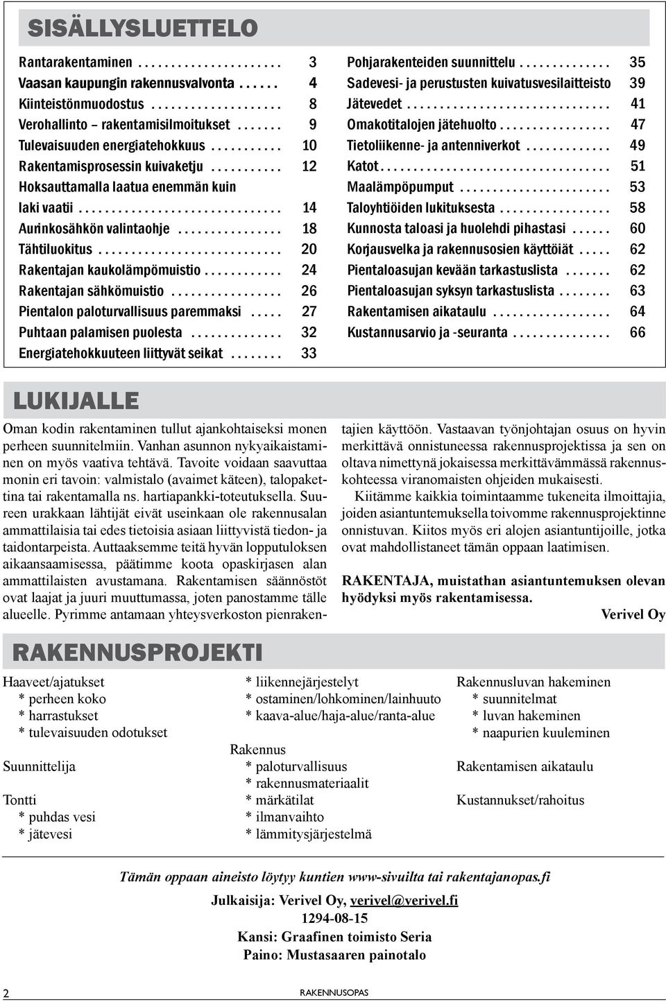 .. 24 Rakentajan sähkömuistio... 26 Pientalon paloturvallisuus paremmaksi... 27 Puhtaan palamisen puolesta... 32 Energiatehokkuuteen liittyvät seikat... 33 LUKIJALLE Pohjarakenteiden suunnittelu.