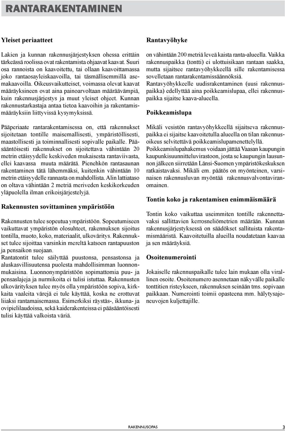 Oikeusvaikutteiset, voimassa olevat kaavat määräyksineen ovat aina painoarvoltaan määräävämpiä, kuin rakennusjärjestys ja muut yleiset ohjeet.