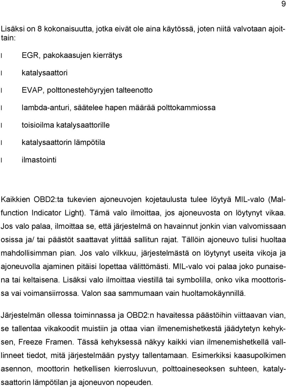 Tämä valo ilmoittaa, jos ajoneuvosta on löytynyt vikaa. Jos valo palaa, ilmoittaa se, että järjestelmä on havainnut jonkin vian valvomissaan osissa ja/ tai päästöt saattavat ylittää sallitun rajat.