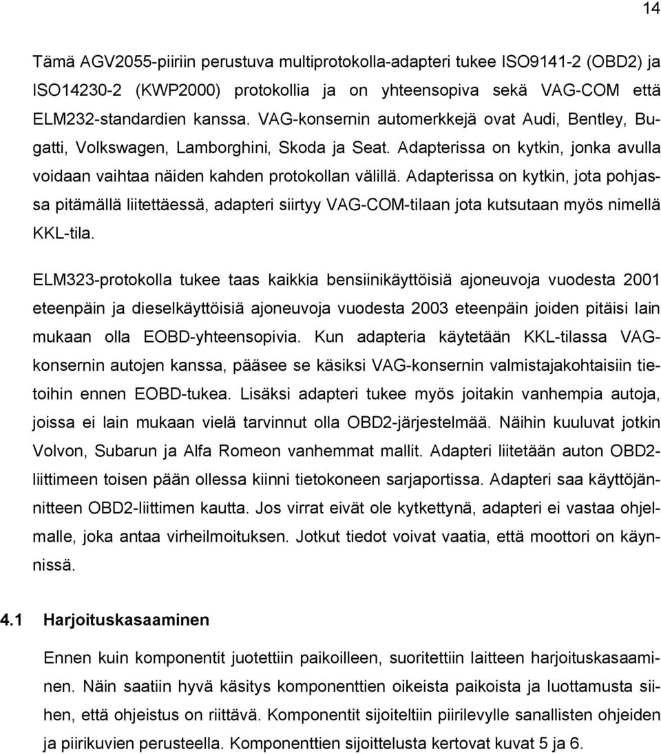 Adapterissa on kytkin, jota pohjassa pitämällä liitettäessä, adapteri siirtyy VAG-COM-tilaan jota kutsutaan myös nimellä KKL-tila.