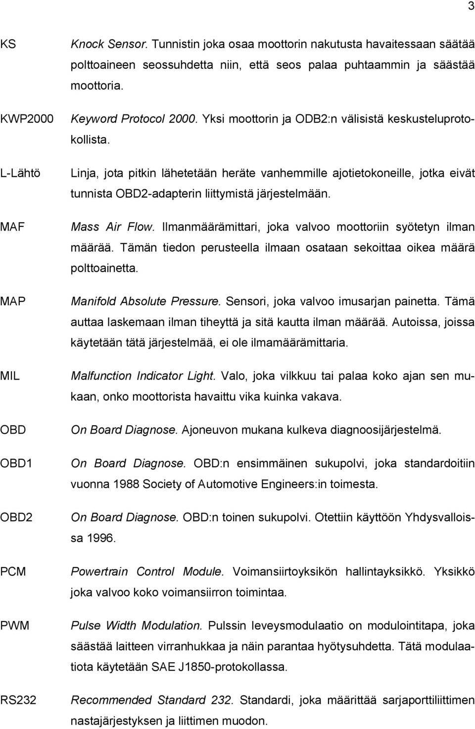 Yksi moottorin ja ODB2:n välisistä keskusteluprotokollista. Linja, jota pitkin lähetetään heräte vanhemmille ajotietokoneille, jotka eivät tunnista OBD2-adapterin liittymistä järjestelmään.