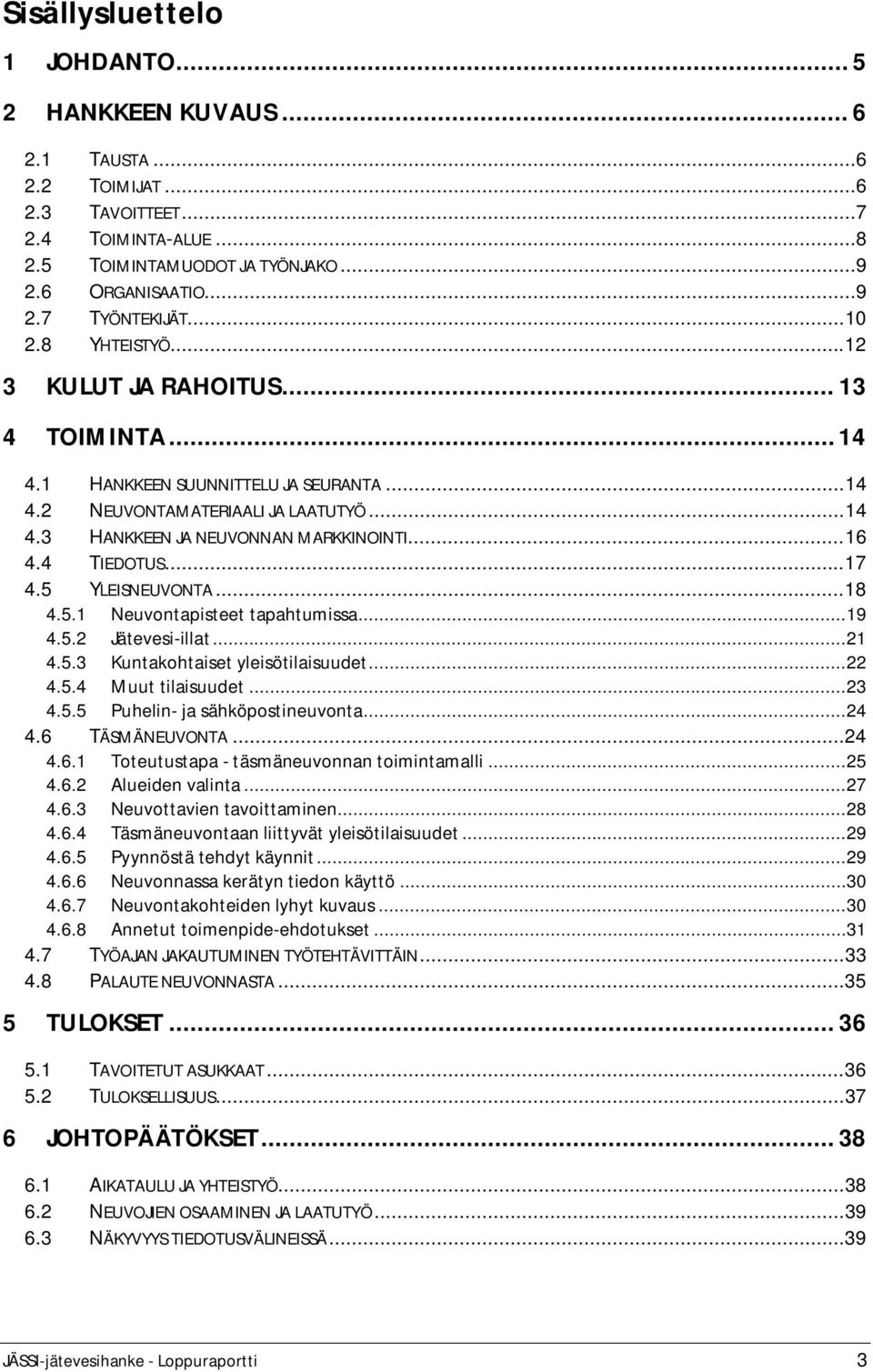 4 TIEDOTUS... 17 4.5 YLEISNEUVONTA... 18 4.5.1 Neuvontapisteet tapahtumissa... 19 4.5.2 Jätevesi-illat... 21 4.5.3 Kuntakohtaiset yleisötilaisuudet... 22 4.5.4 Muut tilaisuudet... 23 4.5.5 Puhelin- ja sähköpostineuvonta.