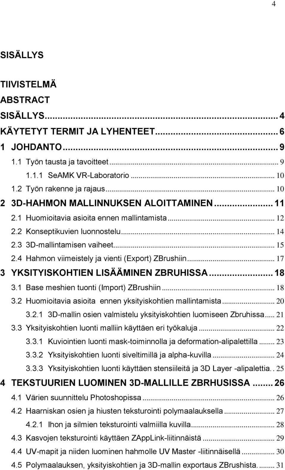 4 Hahmon viimeistely ja vienti (Export) ZBrushiin... 17 3 YKSITYISKOHTIEN LISÄÄMINEN ZBRUHISSA... 18 3.1 Base meshien tuonti (Import) ZBrushiin... 18 3.2 Huomioitavia asioita ennen yksityiskohtien mallintamista.