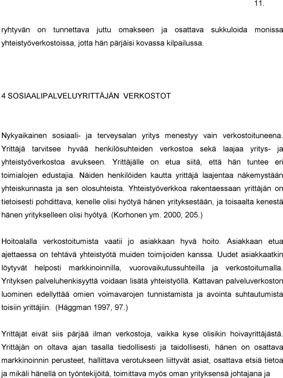 Yrittäjä tarvitsee hyvää henkilösuhteiden verkostoa sekä laajaa yritys- ja yhteistyöverkostoa avukseen. Yrittäjälle on etua siitä, että hän tuntee eri toimialojen edustajia.