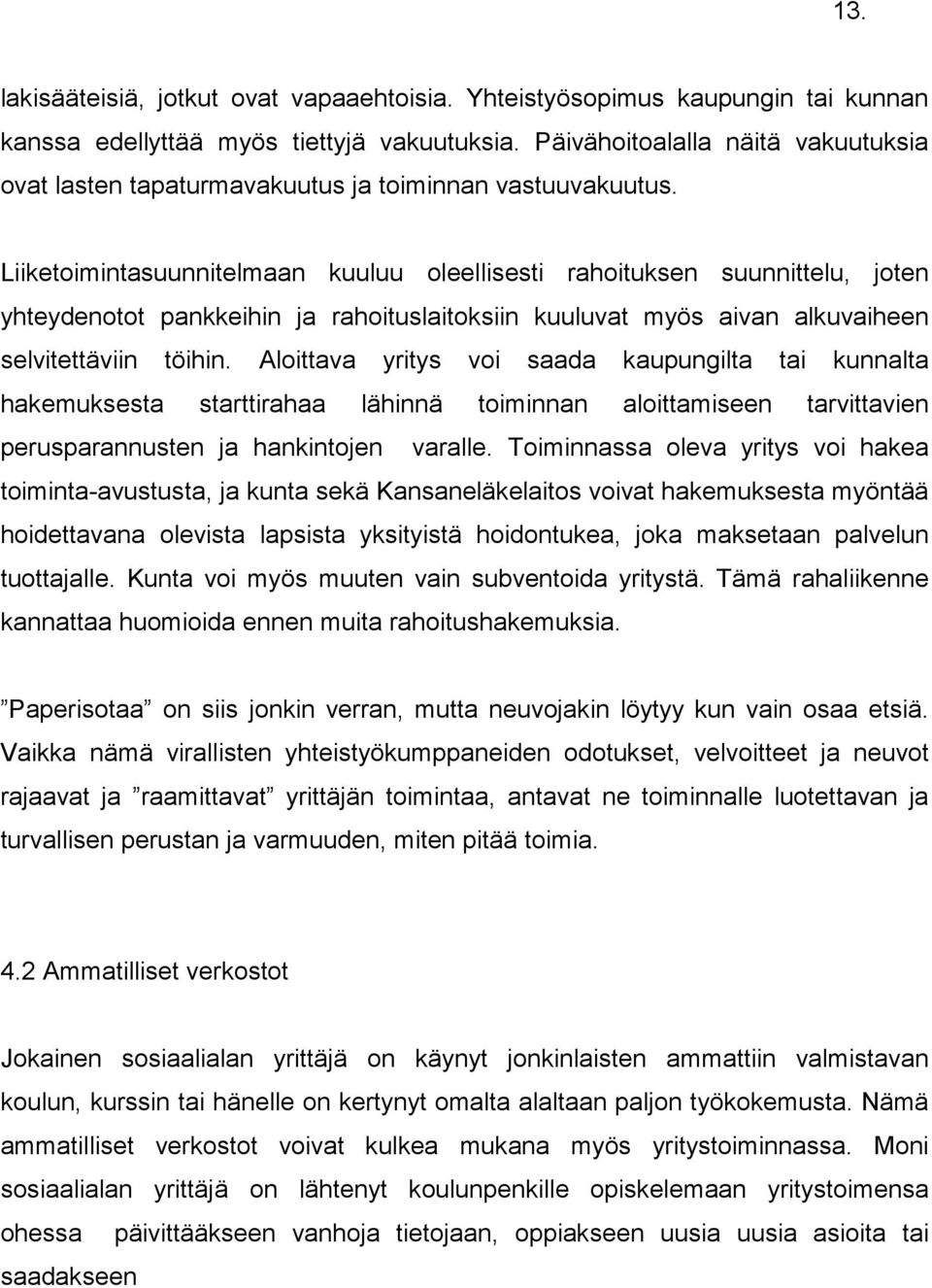 Liiketoimintasuunnitelmaan kuuluu oleellisesti rahoituksen suunnittelu, joten yhteydenotot pankkeihin ja rahoituslaitoksiin kuuluvat myös aivan alkuvaiheen selvitettäviin töihin.