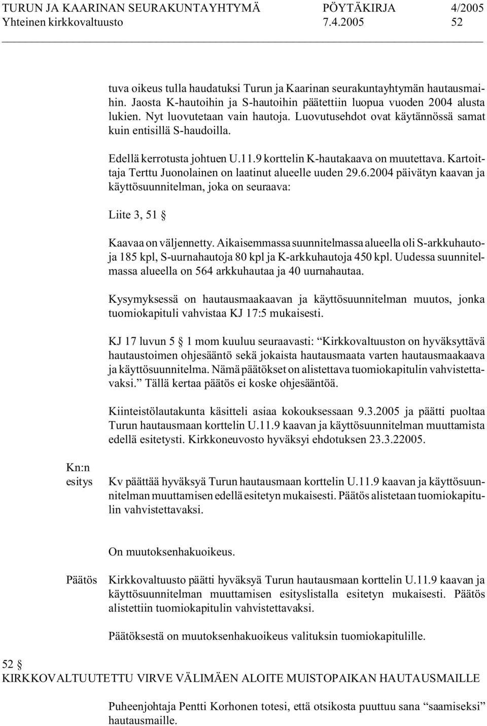 Kartoittaja Terttu Juonolainen on laatinut alueelle uuden 29.6.2004 päivätyn kaavan ja käyttösuunnitelman, joka on seuraava: Liite 3, 51 Kaavaa on väljennetty.