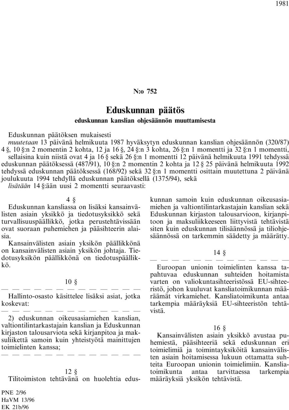 momentin 2 kohta ja 12 25 päivänä helmikuuta 1992 tehdyssä eduskunnan päätöksessä (168/92) sekä 32 :n 1 momentti osittain muutettuna 2 päivänä joulukuuta 1994 tehdyllä eduskunnan päätöksellä