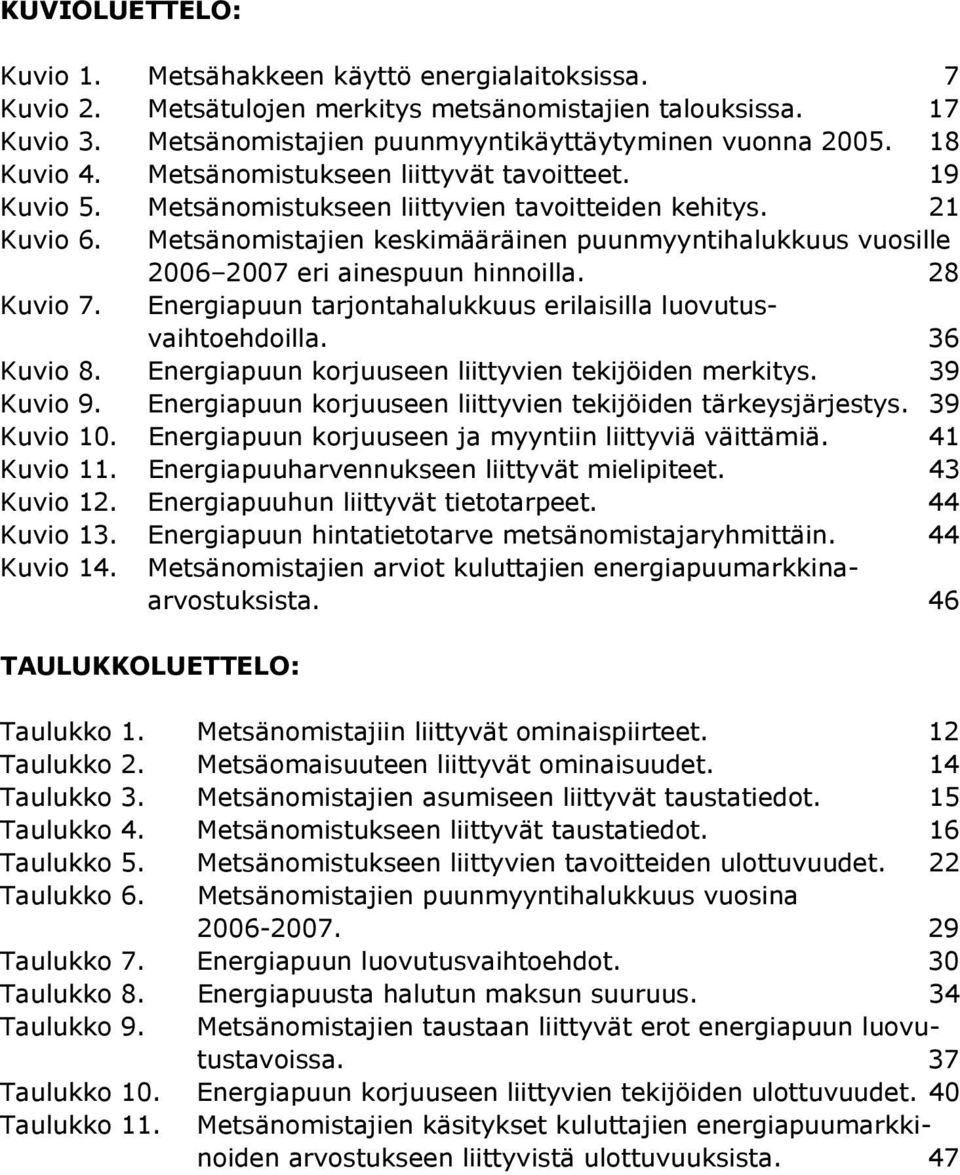 Metsänomistajien keskimääräinen puunmyyntihalukkuus vuosille 2006 2007 eri ainespuun hinnoilla. 28 Kuvio 7. Energiapuun tarjontahalukkuus erilaisilla luovutusvaihtoehdoilla. 36 Kuvio 8.