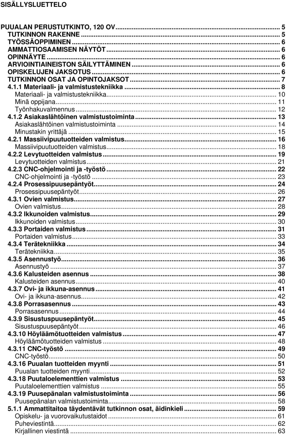 .. 13 Asiakaslähtöinen valmistustoiminta... 14 Minustakin yrittäjä... 15 4.2.1 Massiivipuutuotteiden valmistus... 16 Massiivipuutuotteiden valmistus... 18 4.2.2 Levytuotteiden valmistus.