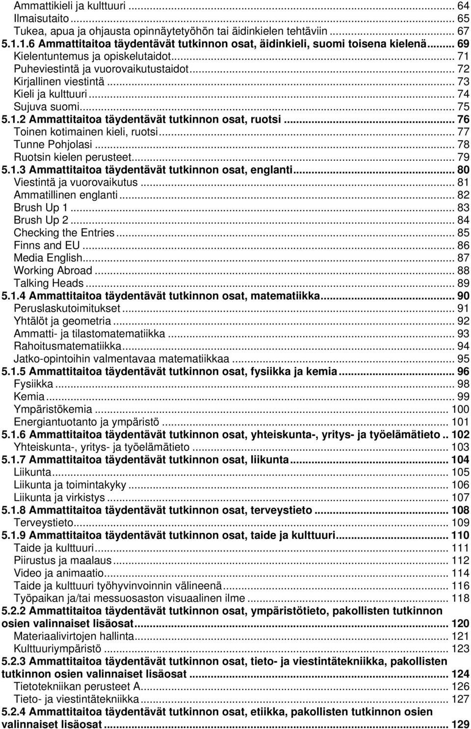 .. 73 Kieli ja kulttuuri... 74 Sujuva suomi... 75 5.1.2 Ammattitaitoa täydentävät tutkinnon osat, ruotsi... 76 Toinen kotimainen kieli, ruotsi... 77 Tunne Pohjolasi... 78 Ruotsin kielen perusteet.