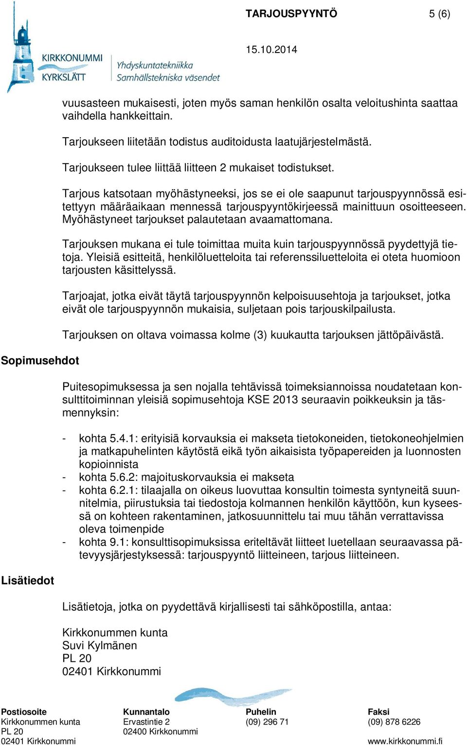 Tarjous katsotaan myöhästyneeksi, jos se ei ole saapunut tarjouspyynnössä esitettyyn määräaikaan mennessä tarjouspyyntökirjeessä mainittuun osoitteeseen.