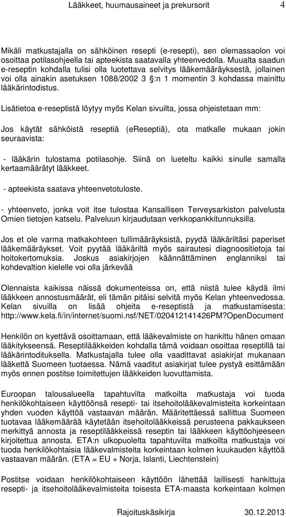 Lisätietoa e-reseptistä löytyy myös Kelan sivuilta, jossa ohjeistetaan mm: Jos käytät sähköistä reseptiä (ereseptiä), ota matkalle mukaan jokin seuraavista: - lääkärin tulostama potilasohje.