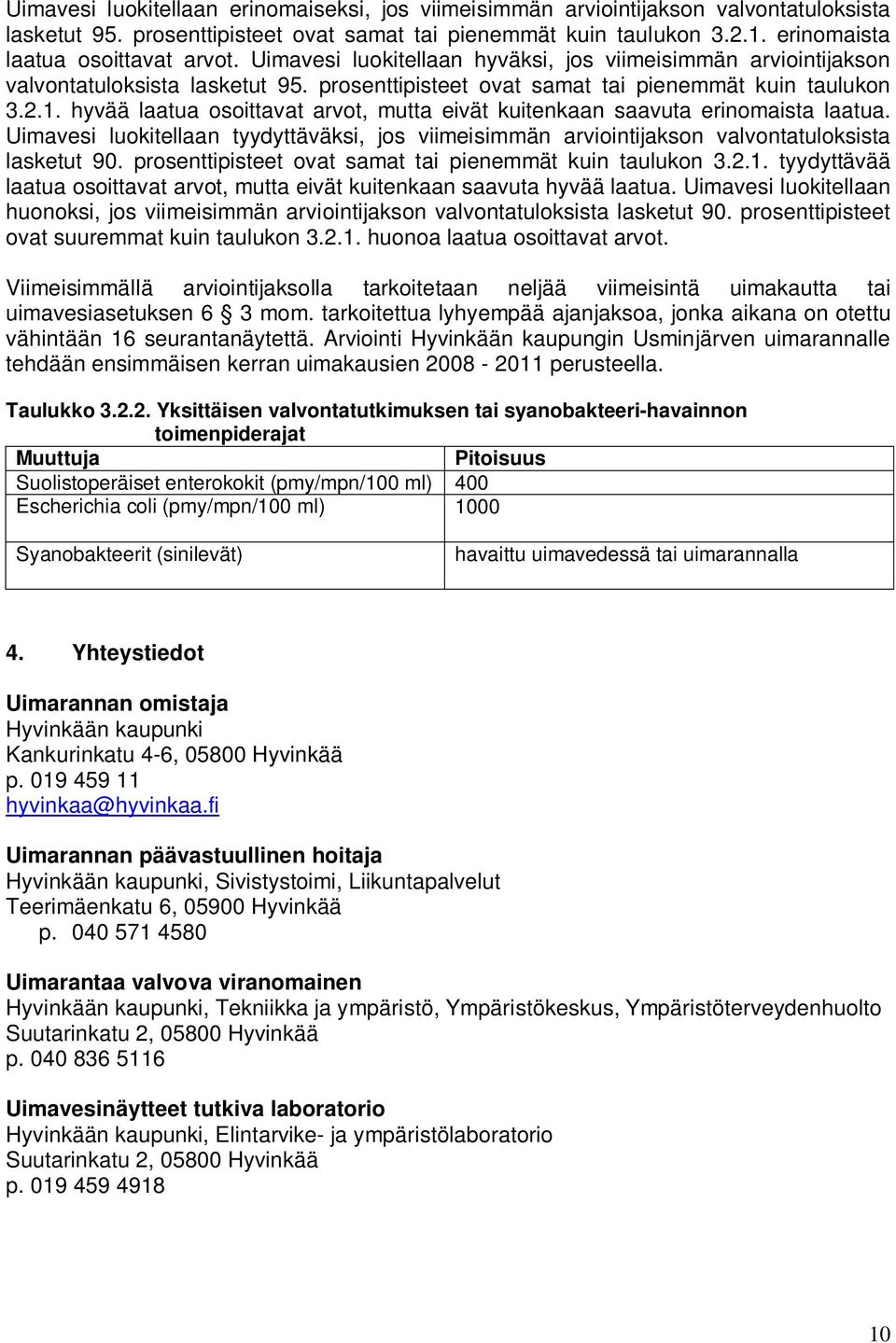 hyvää laatua osoittavat arvot, mutta eivät kuitenkaan saavuta erinomaista laatua. Uimavesi luokitellaan tyydyttäväksi, jos viimeisimmän arviointijakson valvontatuloksista lasketut 90.