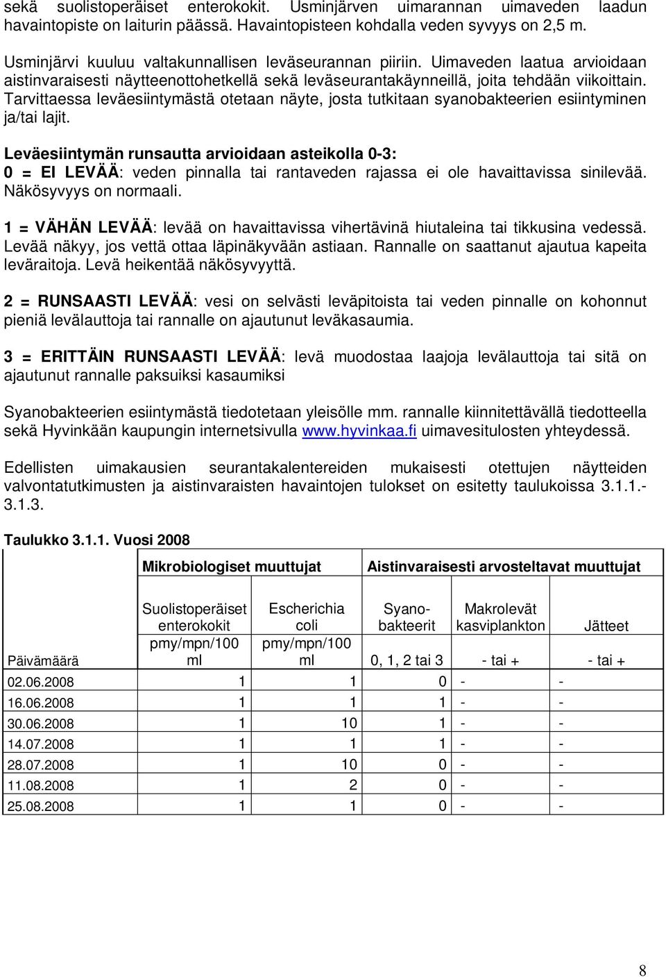 Tarvittaessa leväesiintymästä otetaan näyte, josta tutkitaan syanobakteerien esiintyminen ja/tai lajit.