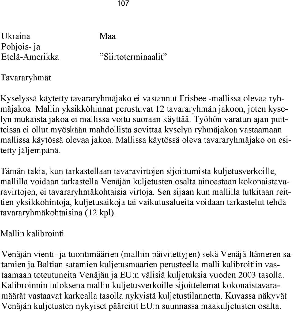 Työhön varatun ajan puitteissa ei ollut myöskään mahdollista sovittaa kyselyn ryhmäjakoa vastaamaan mallissa käytössä olevaa jakoa. Mallissa käytössä oleva tavararyhmäjako on esitetty jäljempänä.