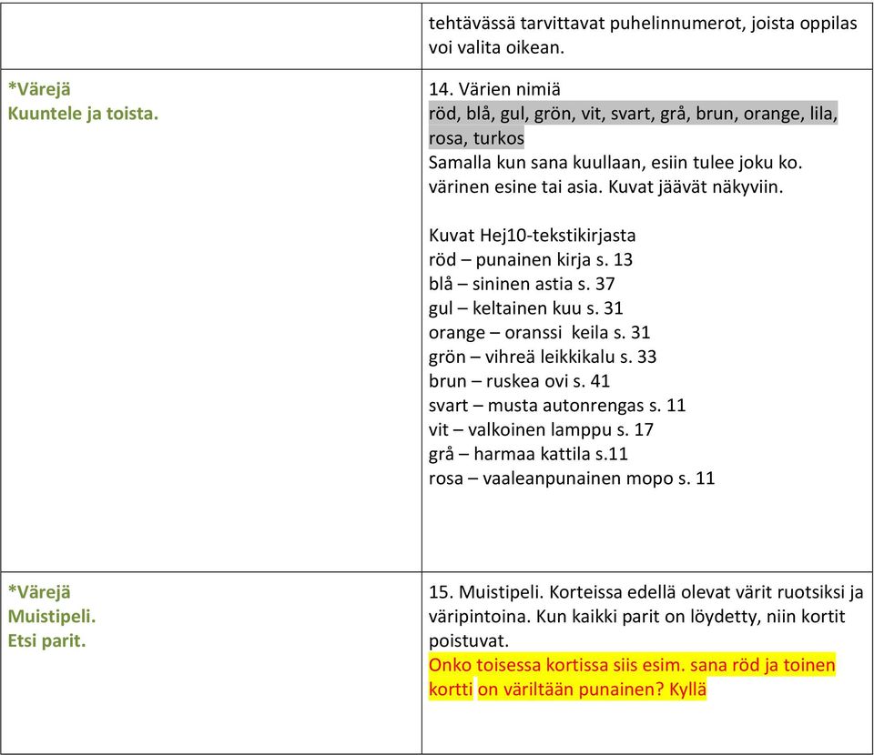 Kuvat Hej10-tekstikirjasta röd punainen kirja s. 13 blå sininen astia s. 37 gul keltainen kuu s. 31 orange oranssi keila s. 31 grön vihreä leikkikalu s. 33 brun ruskea ovi s.