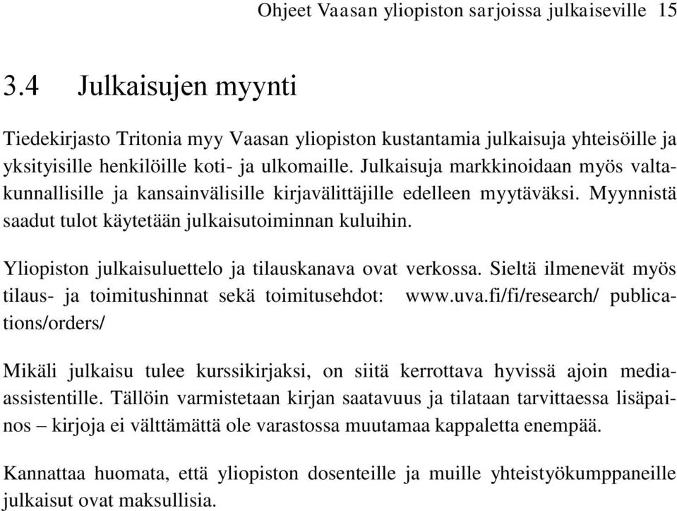 Julkaisuja markkinoidaan myös valtakunnallisille ja kansainvälisille kirjavälittäjille edelleen myytäväksi. Myynnistä saadut tulot käytetään julkaisutoiminnan kuluihin.