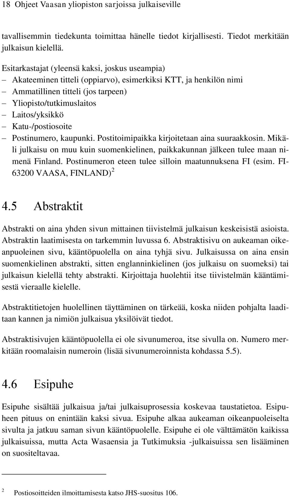Katu-/postiosoite Postinumero, kaupunki. Postitoimipaikka kirjoitetaan aina suuraakkosin. Mikäli julkaisu on muu kuin suomenkielinen, paikkakunnan jälkeen tulee maan nimenä Finland.