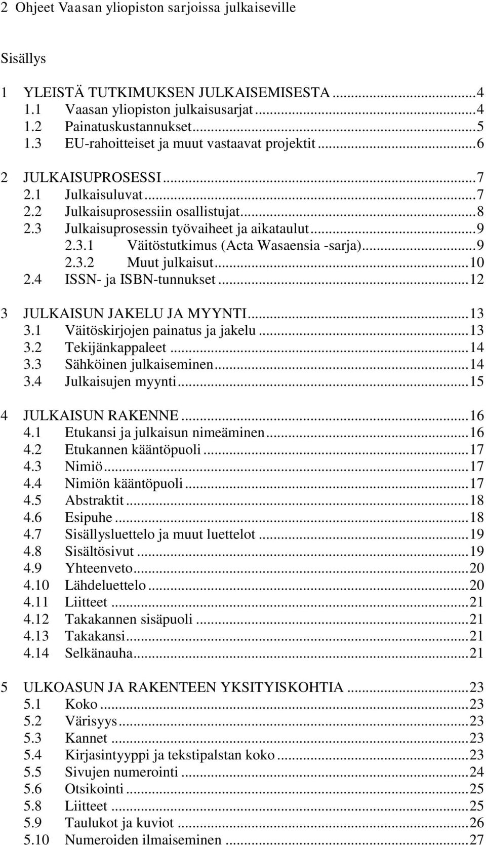.. 9 2.3.2 Muut julkaisut... 10 2.4 ISSN- ja ISBN-tunnukset... 12 3 JULKAISUN JAKELU JA MYYNTI... 13 3.1 Väitöskirjojen painatus ja jakelu... 13 3.2 Tekijänkappaleet... 14 3.3 Sähköinen julkaiseminen.