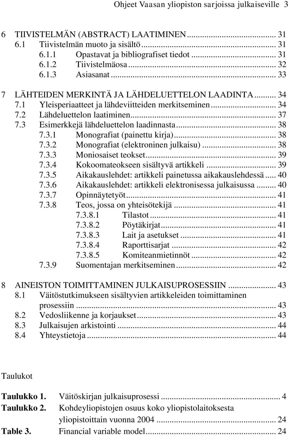 3 Esimerkkejä lähdeluettelon laadinnasta... 38 7.3.1 Monografiat (painettu kirja)... 38 7.3.2 Monografiat (elektroninen julkaisu)... 38 7.3.3 Moniosaiset teokset... 39 7.3.4 Kokoomateokseen sisältyvä artikkeli.