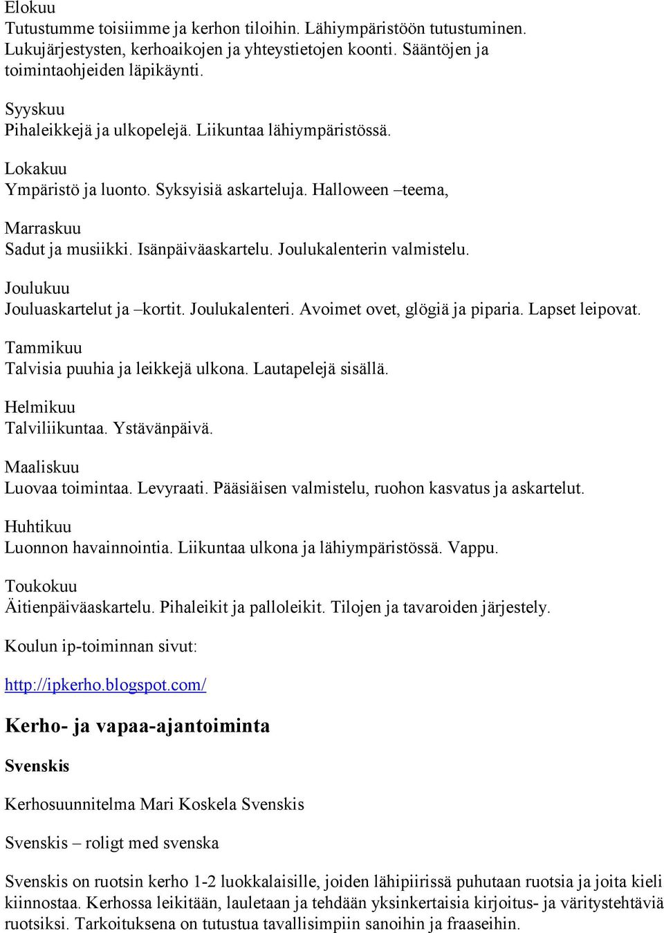 Joulukalenterin valmistelu. Joulukuu Jouluaskartelut ja kortit. Joulukalenteri. Avoimet ovet, glögiä ja piparia. Lapset leipovat. Tammikuu Talvisia puuhia ja leikkejä ulkona. Lautapelejä sisällä.