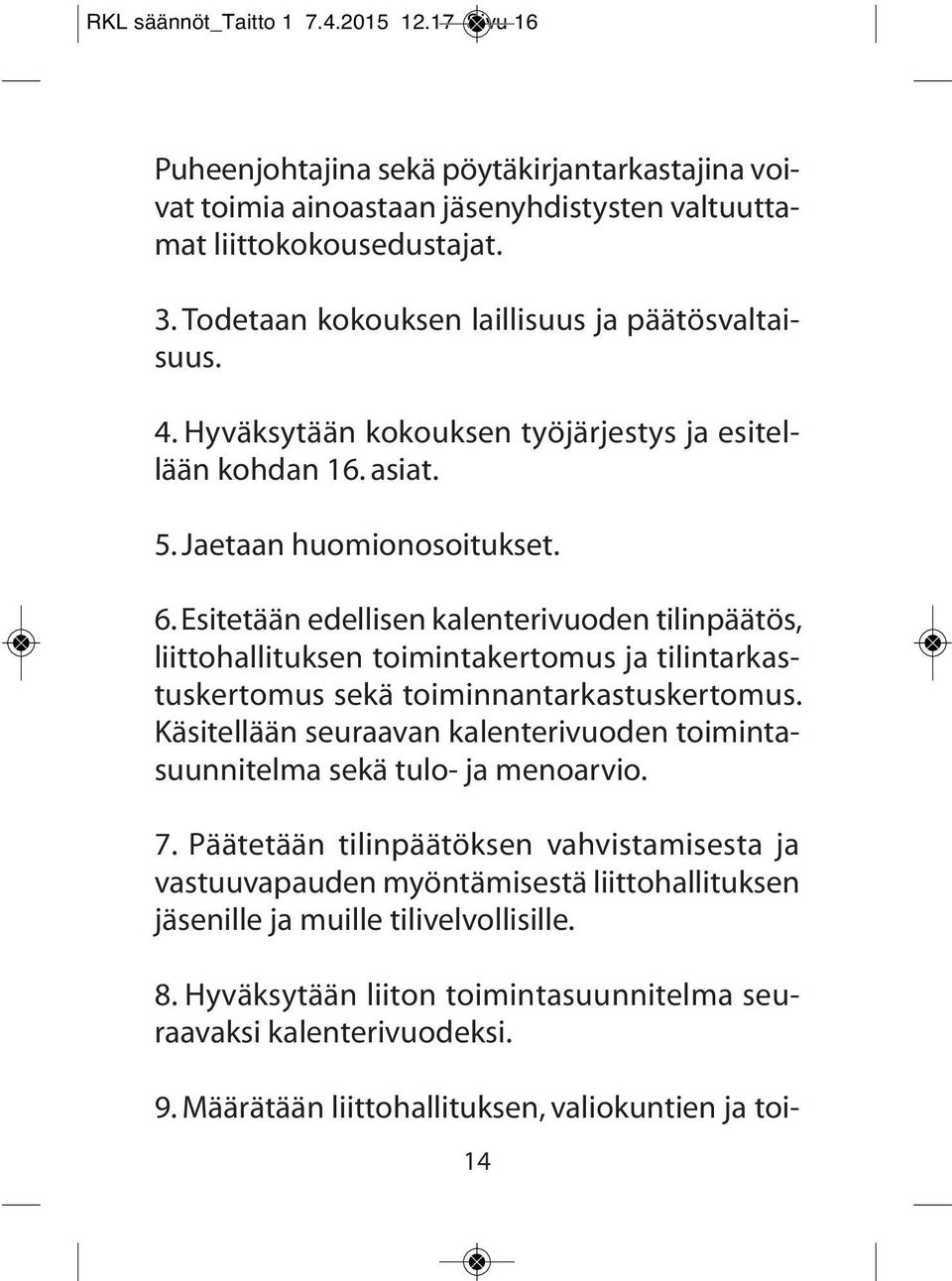 Esitetään edellisen kalenterivuoden tilinpäätös, liittohallituksen toimintakertomus ja tilintarkastuskertomus sekä toiminnantarkastuskertomus.