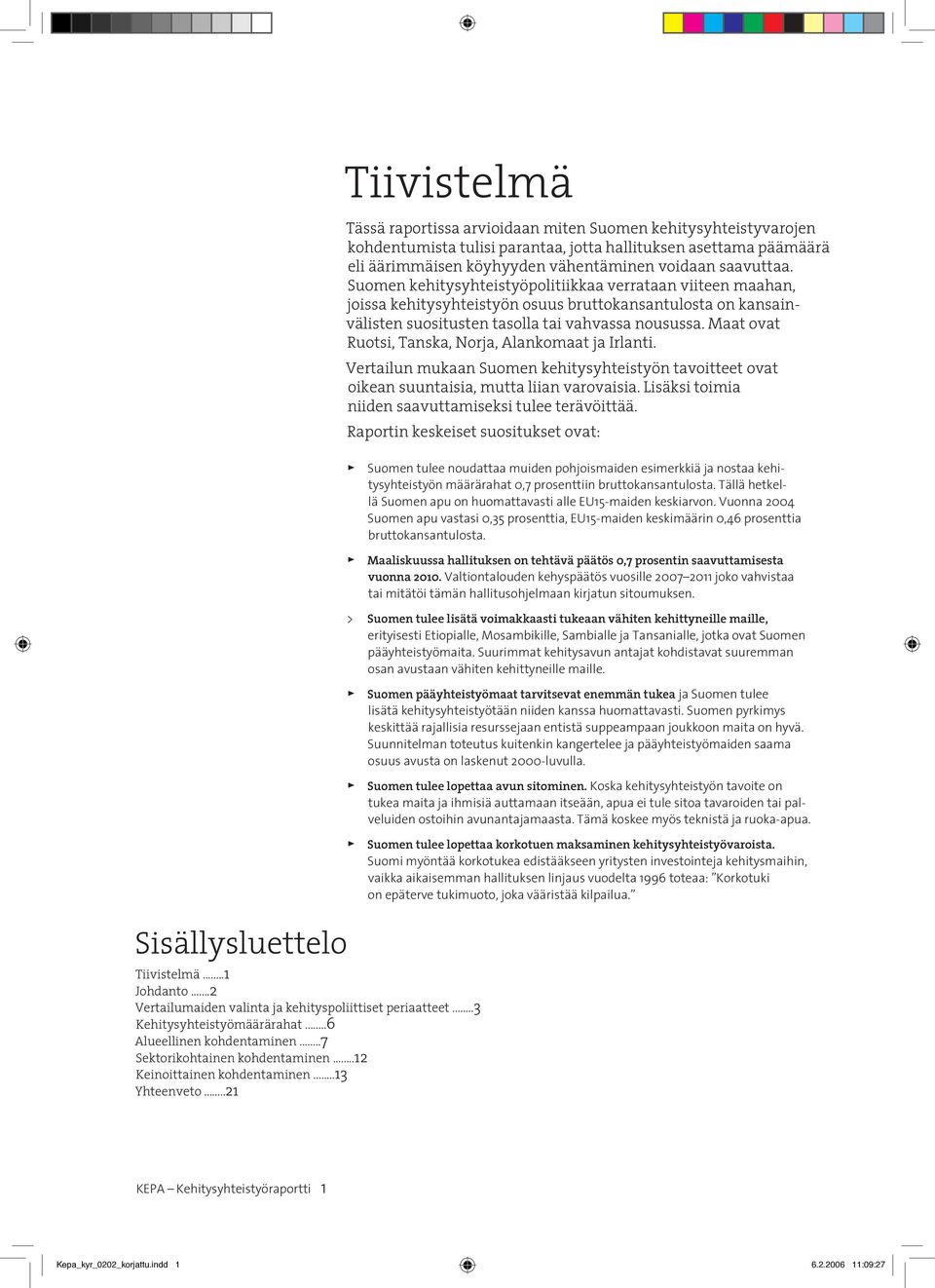 ..21 Tässä raportissa arvioidaan miten Suomen kehitysyhteistyvarojen kohdentumista tulisi parantaa, jotta hallituksen asettama päämäärä eli äärimmäisen köyhyyden vähentäminen voidaan saavuttaa.