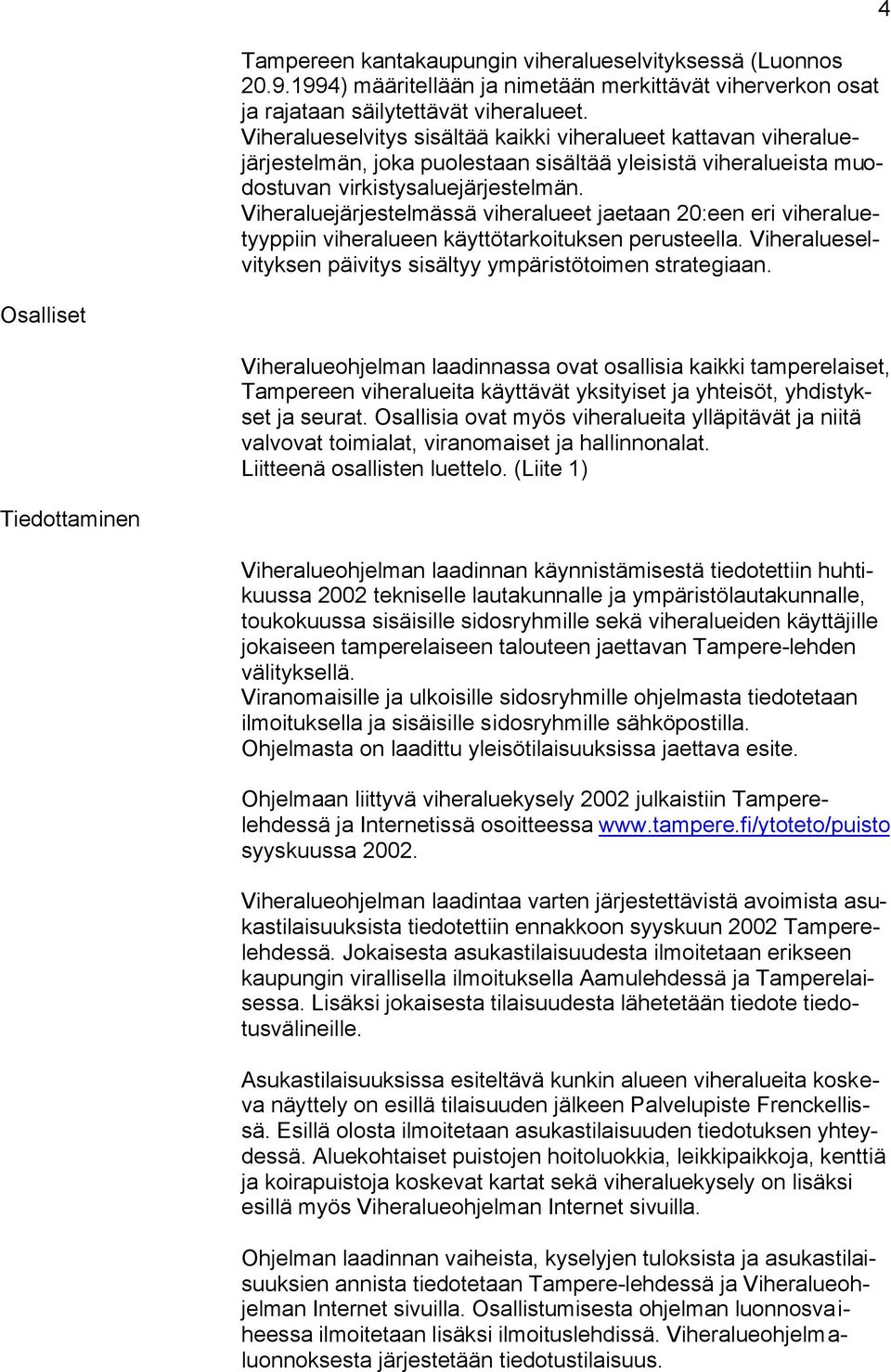 Viheraluejärjestelmässä viheralueet jaetaan 20:een eri viheraluetyyppiin viheralueen käyttötarkoituksen perusteella. Viheralueselvityksen päivitys sisältyy ympäristötoimen strategiaan.