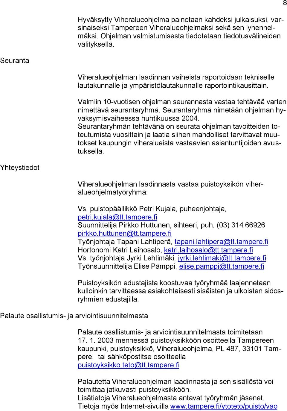 Valmiin 10-vuotisen ohjelman seurannasta vastaa tehtävää varten nimettävä seurantaryhmä. Seurantaryhmä nimetään ohjelman hyväksymisvaiheessa huhtikuussa 2004.