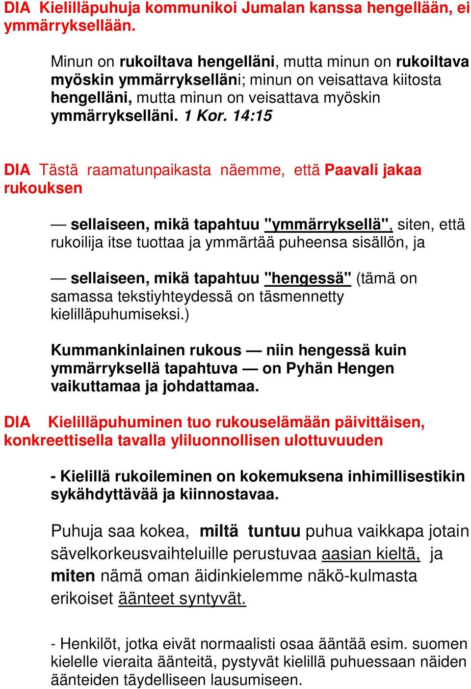 14:15 DIA Tästä raamatunpaikasta näemme, että Paavali jakaa rukouksen sellaiseen, mikä tapahtuu "ymmärryksellä", siten, että rukoilija itse tuottaa ja ymmärtää puheensa sisällön, ja sellaiseen, mikä